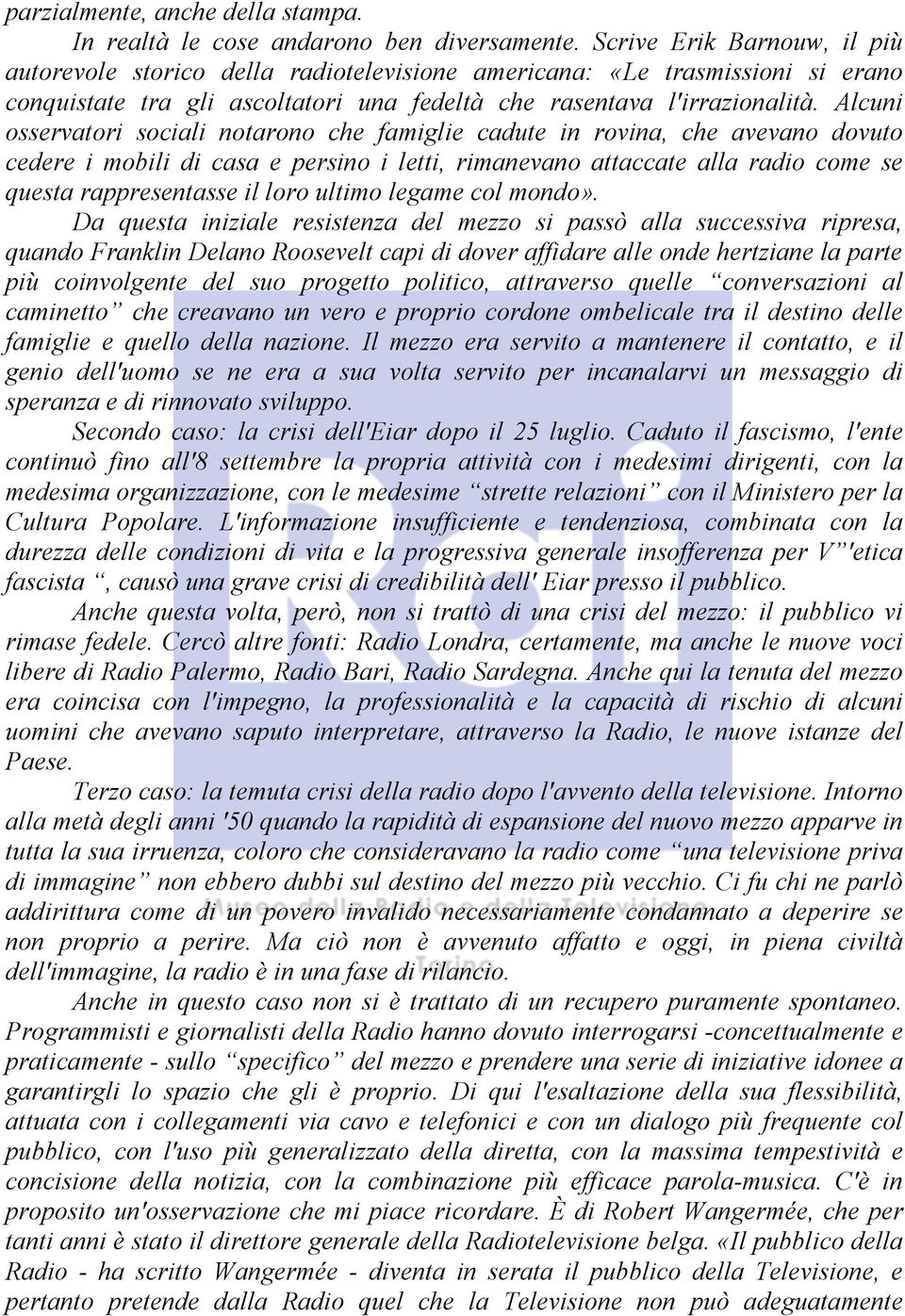 Alcuni osservatori sociali notarono che famiglie cadute in rovina, che avevano dovuto cedere i mobili di casa e persino i letti, rimanevano attaccate alla radio come se questa rappresentasse il loro