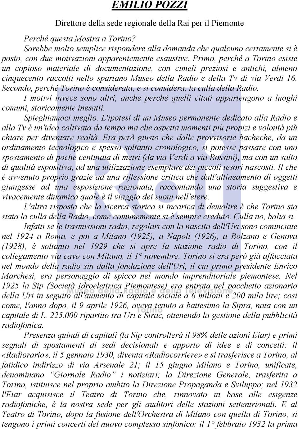 Primo, perché a Torino esiste un copioso materiale di documentazione, con cimeli preziosi e antichi, almeno cinquecento raccolti nello spartano Museo della Radio e della Tv di via Verdi 16.