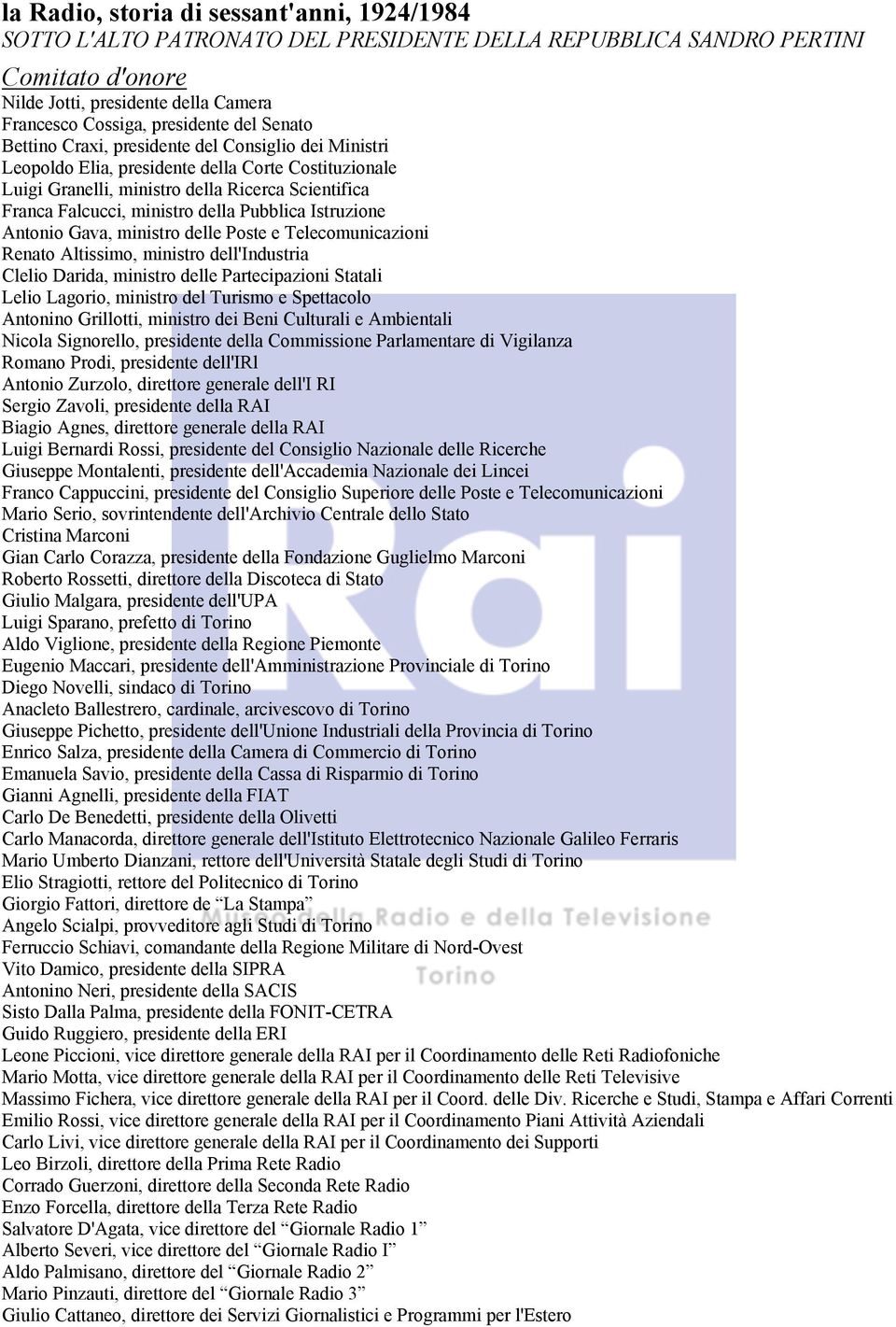 Pubblica Istruzione Antonio Gava, ministro delle Poste e Telecomunicazioni Renato Altissimo, ministro dell'industria Clelio Darida, ministro delle Partecipazioni Statali Lelio Lagorio, ministro del