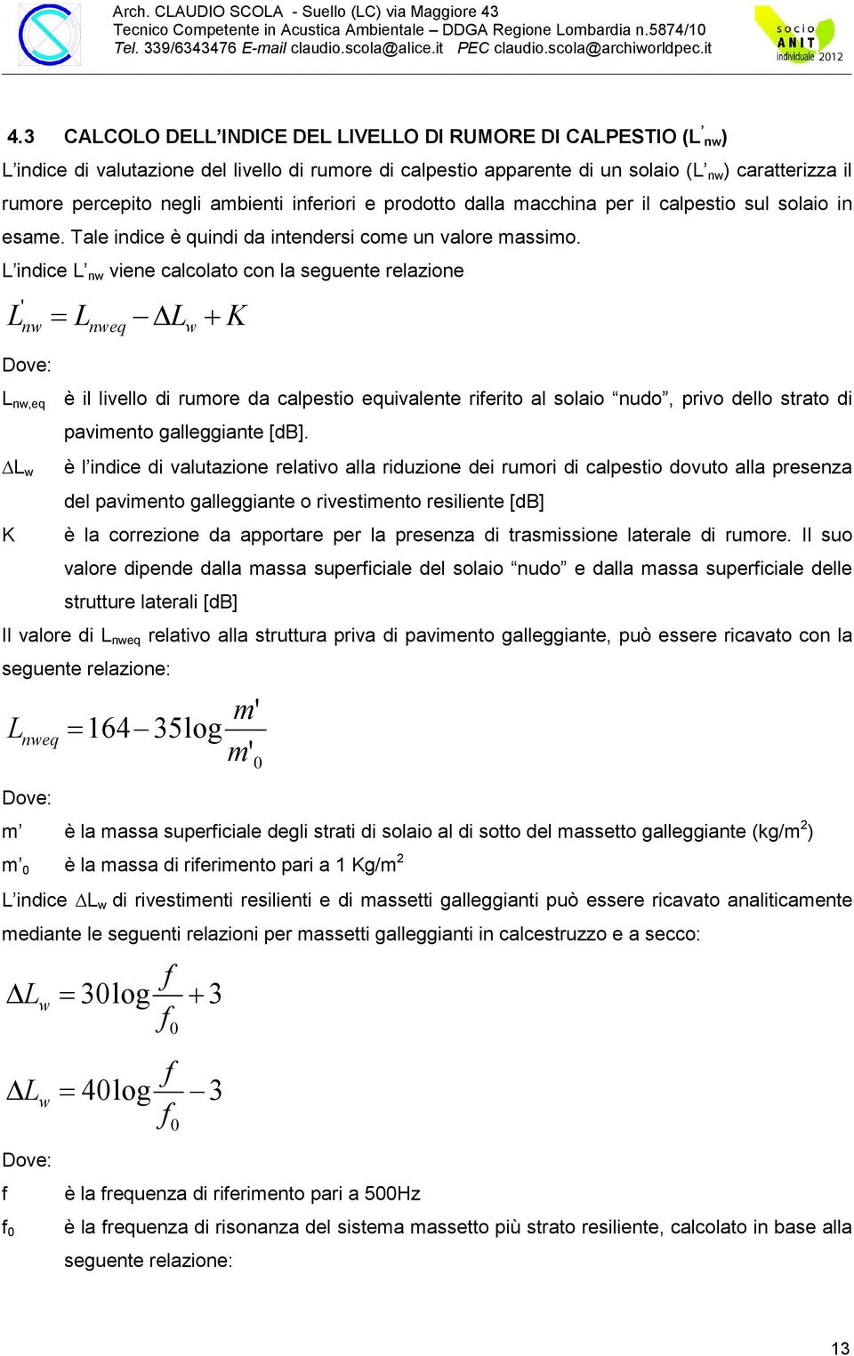 L indice L nw viene calcolato con la seguente relazione ' Lnw = Lnweq Lw + K Dove: L nw,eq è il livello di rumore da calpestio equivalente riferito al solaio nudo, privo dello strato di L w K