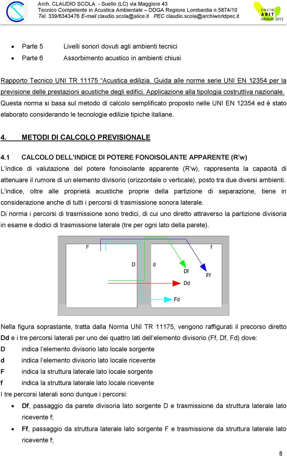 Questa norma si basa sul metodo di calcolo semplificato proposto nelle UNI EN 12354 ed è stato elaborato considerando le tecnologie edilizie tipiche italiane. 4. METODI DI CALCOLO PREVISIONALE 4.