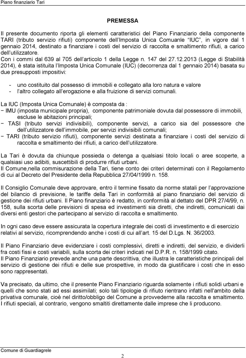 2013 (Legge di Stabilità 2014), è stata istituita l Imposta Unica Comunale (IUC) (decorrenza dal 1 gennaio 2014) basata su due presupposti impositivi: - uno costituito dal possesso di immobili e