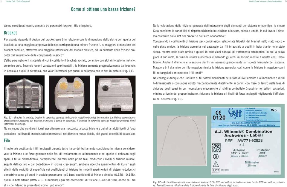 Una maggiore dimensione del bracket conduce, attraverso una maggiore attivazione del modulo elastico, ad un aumento della frizione prodotta dall interazione delle componenti in gioco 10.