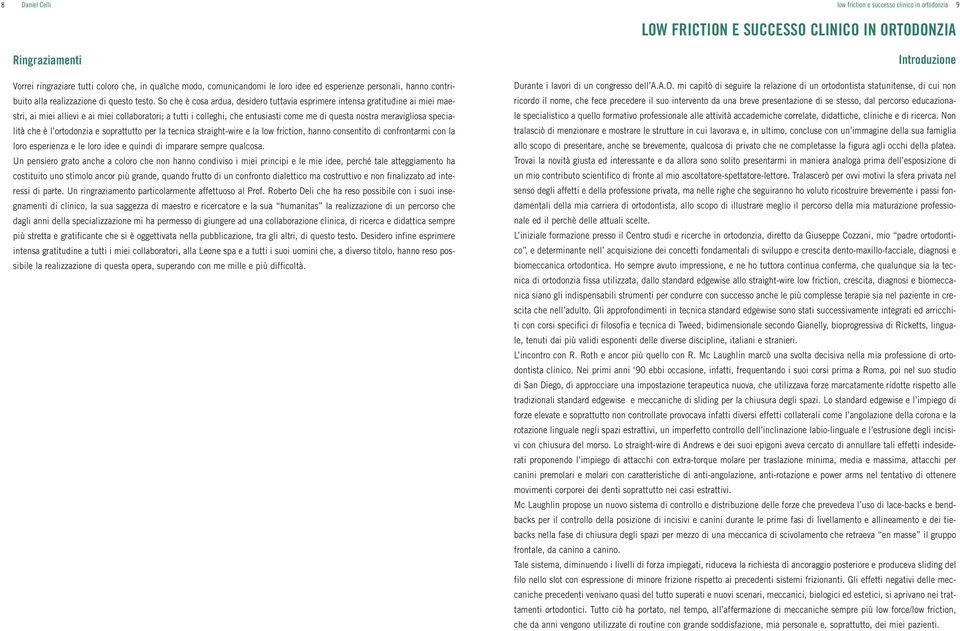 specialità che è l ortodonzia e soprattutto per la tecnica straight-wire e la low friction, hanno consentito di confrontarmi con la loro esperienza e le loro idee e quindi di imparare sempre qualcosa.