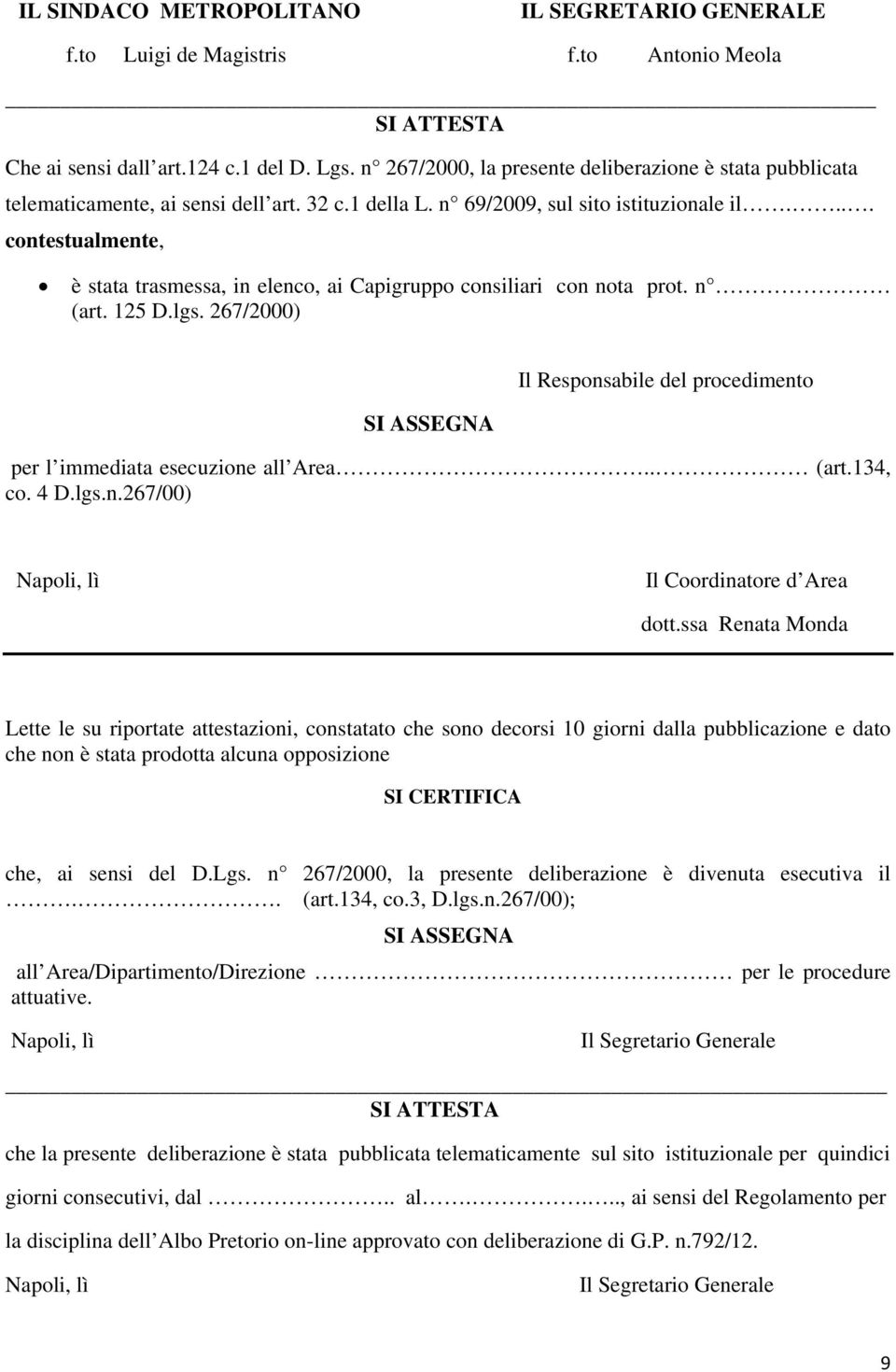 ... contestualmente, è stata trasmessa, in elenco, ai Capigruppo consiliari con nota prot. n (art. 125 D.lgs. 267/2000) SI ASSEGNA Il Responsabile del procedimento per l immediata esecuzione all Area.