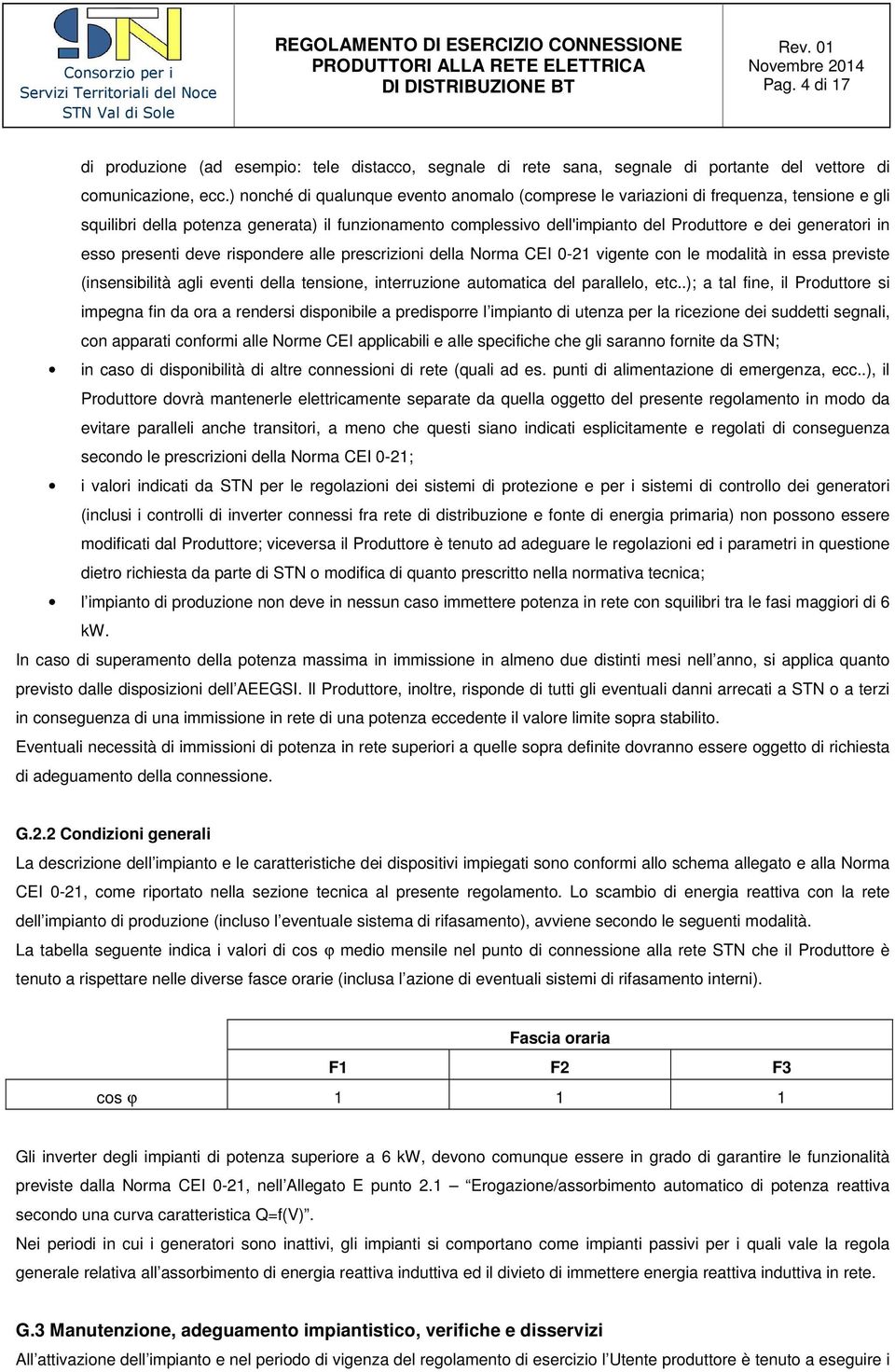 in esso presenti deve rispondere alle prescrizioni della Norma CEI 0-21 vigente con le modalità in essa previste (insensibilità agli eventi della tensione, interruzione automatica del parallelo, etc.