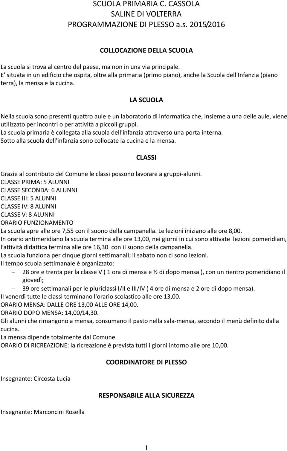 LA SCUOLA Nella scuola sono presenti quattro aule e un laboratorio di informatica che, insieme a una delle aule, viene utilizzato per incontri o per attività a piccoli gruppi.