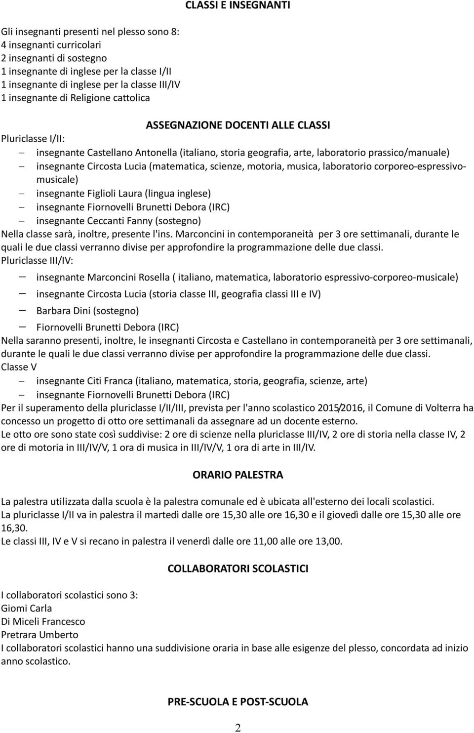 insegnante Circosta Lucia (matematica, scienze, motoria, musica, laboratorio corporeo-espressivomusicale) - insegnante Figlioli Laura (lingua inglese) - insegnante Fiornovelli Brunetti Debora (IRC) -