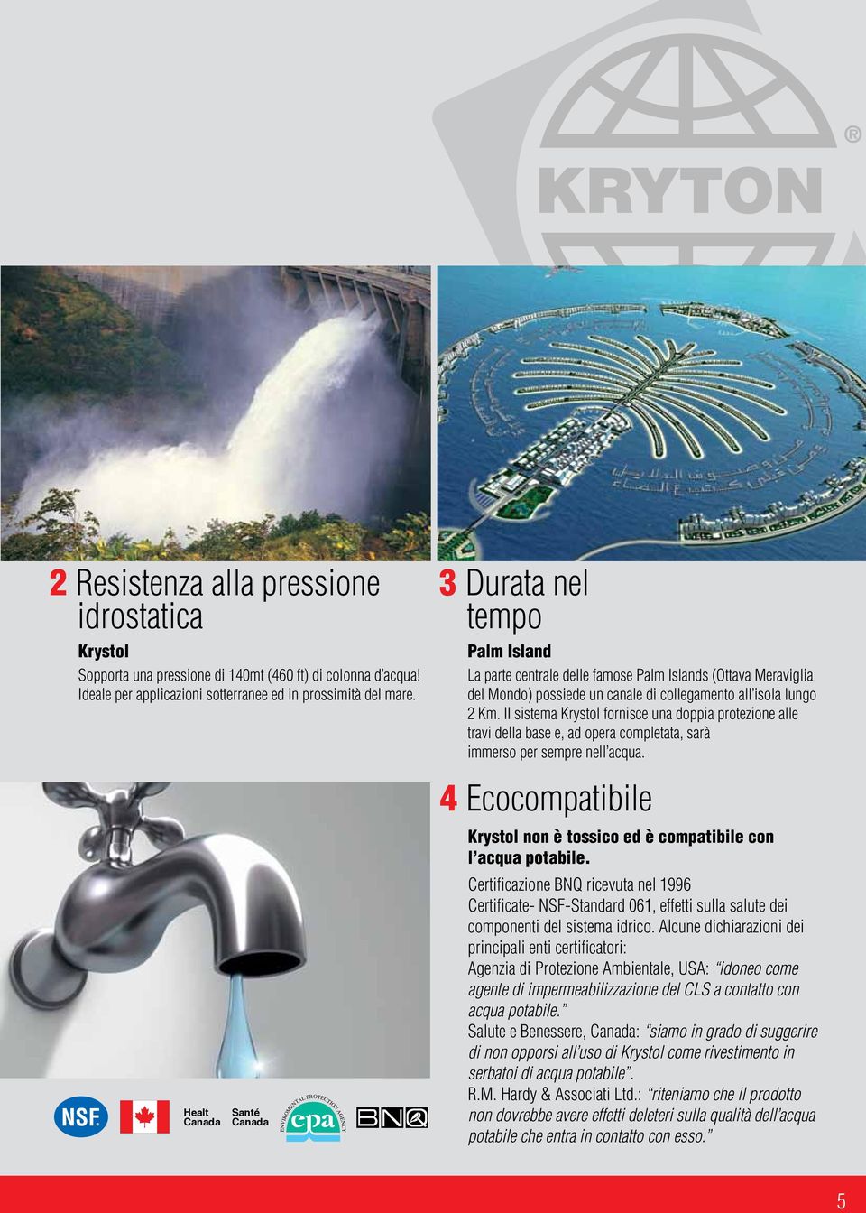 II sistema Krystol fornisce una doppia protezione alle travi della base e, ad opera completata, sarà immerso per sempre nell acqua.