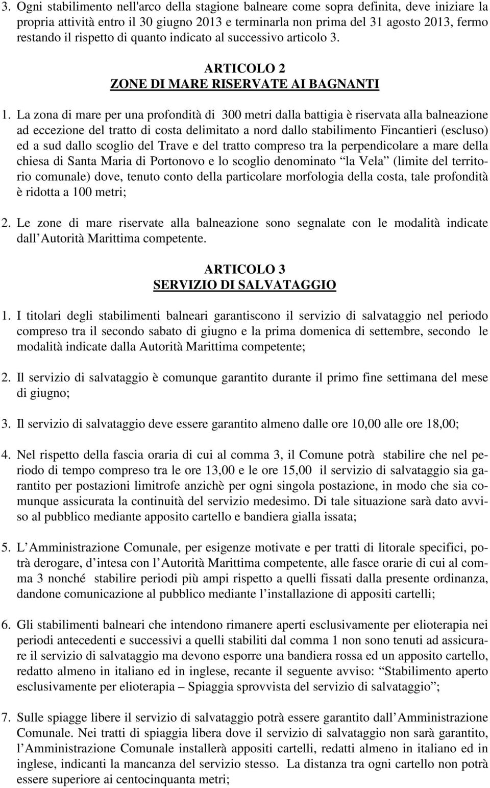 La zona di mare per una profondità di 300 metri dalla battigia è riservata alla balneazione ad eccezione del tratto di costa delimitato a nord dallo stabilimento Fincantieri (escluso) ed a sud dallo