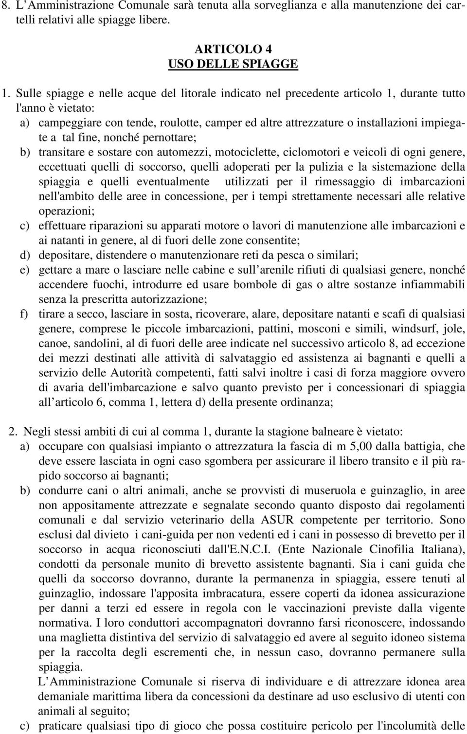 a tal fine, nonché pernottare; b) transitare e sostare con automezzi, motociclette, ciclomotori e veicoli di ogni genere, eccettuati quelli di soccorso, quelli adoperati per la pulizia e la