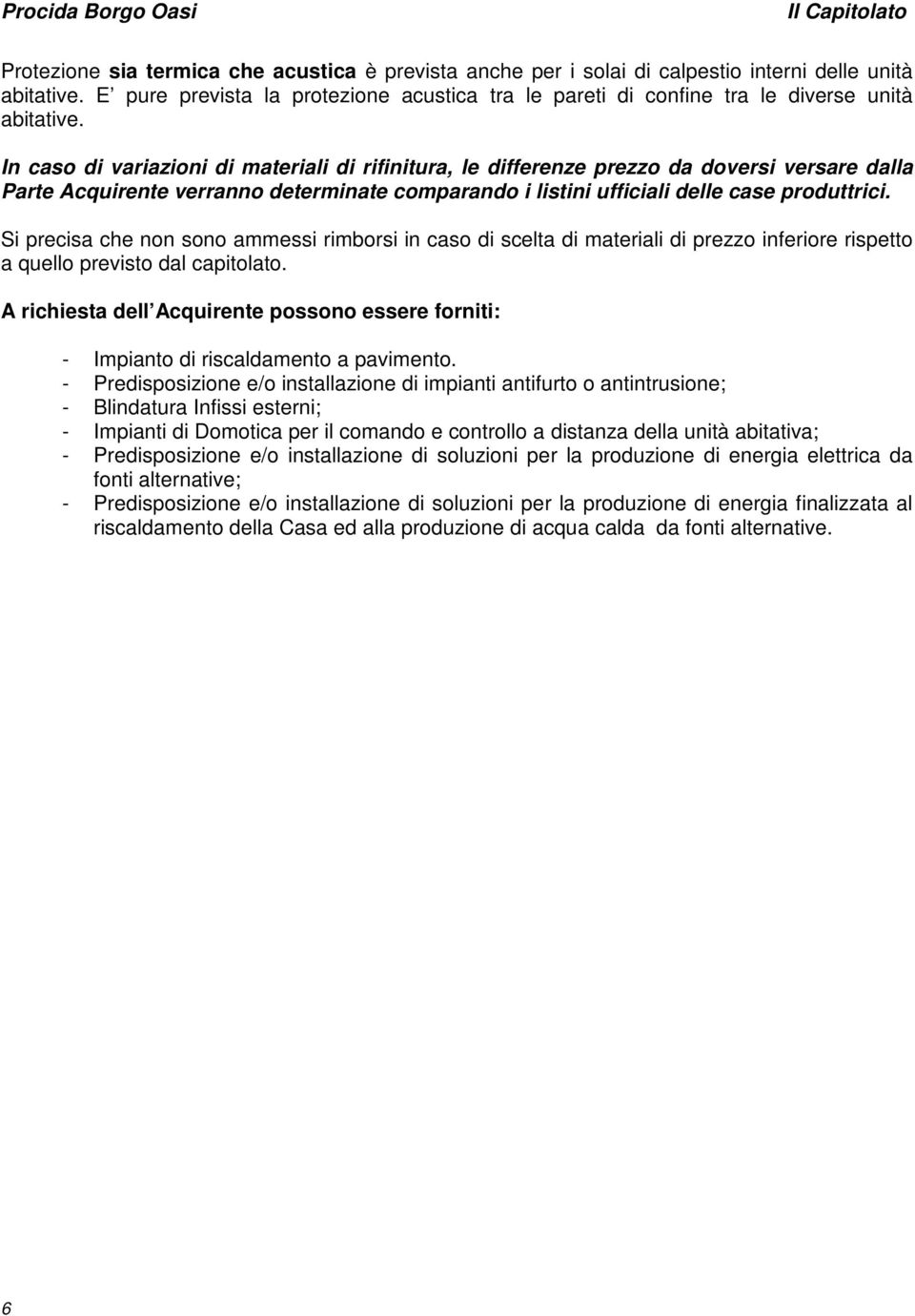 In caso di variazioni di materiali di rifinitura, le differenze prezzo da doversi versare dalla Parte Acquirente verranno determinate comparando i listini ufficiali delle case produttrici.