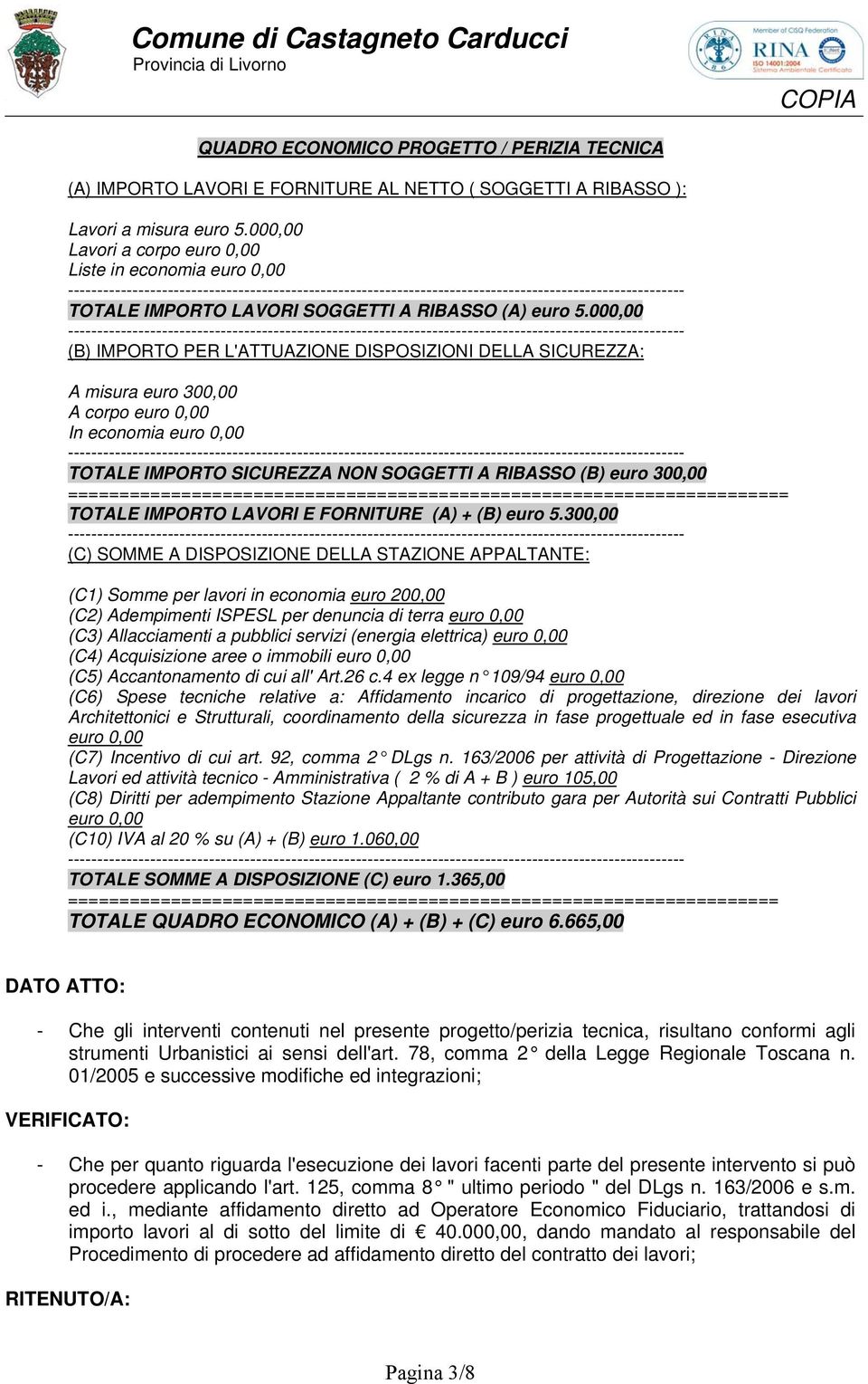 000,00 (B) IMPORTO PER L'ATTUAZIONE DISPOSIZIONI DELLA SICUREZZA: A misura euro 300,00 A corpo euro 0,00 In economia euro 0,00 TOTALE IMPORTO SICUREZZA NON SOGGETTI A RIBASSO (B) euro 300,00