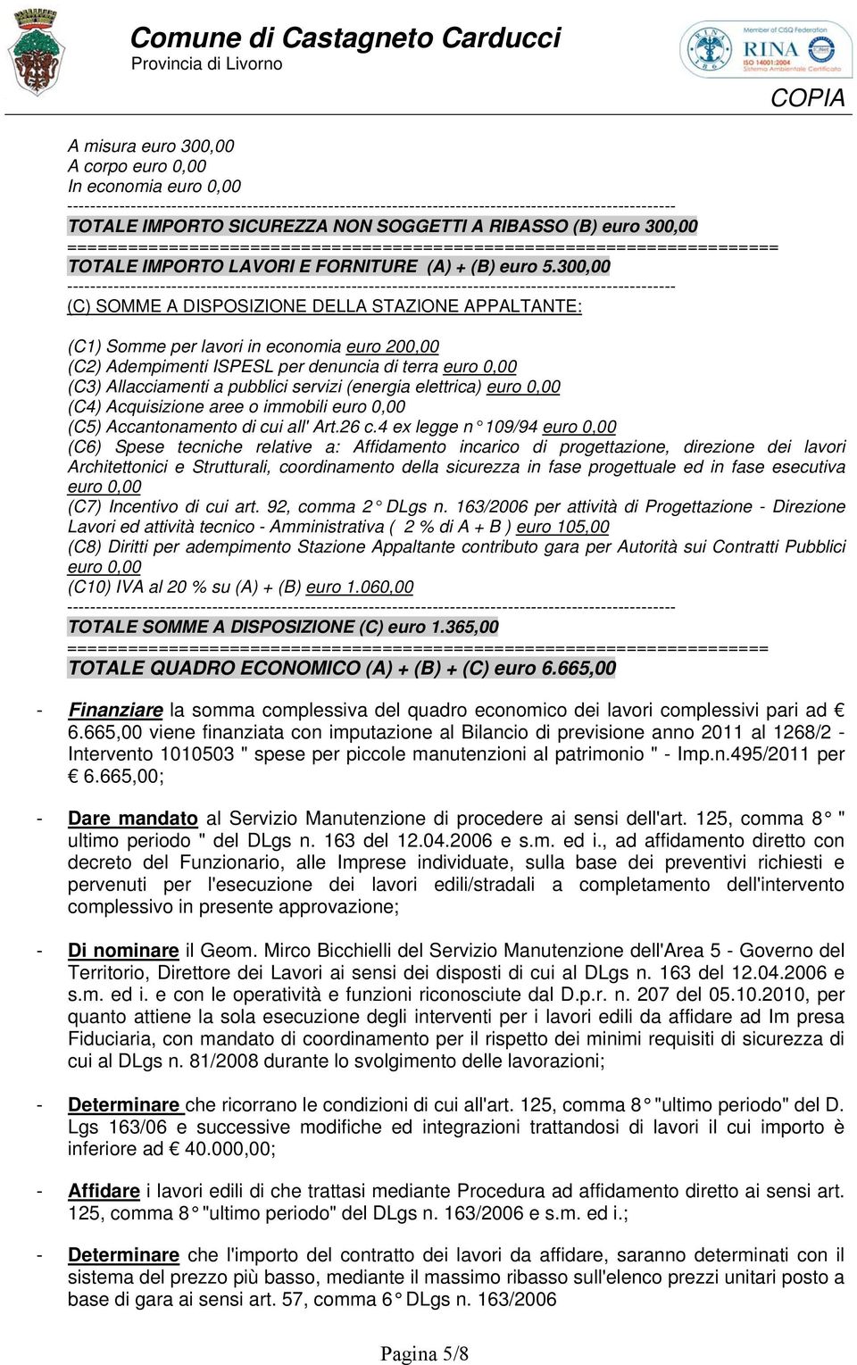 300,00 (C) SOMME A DISPOSIZIONE DELLA STAZIONE APPALTANTE: (C1) Somme per lavori in economia euro 200,00 (C2) Adempimenti ISPESL per denuncia di terra euro 0,00 (C3) Allacciamenti a pubblici servizi