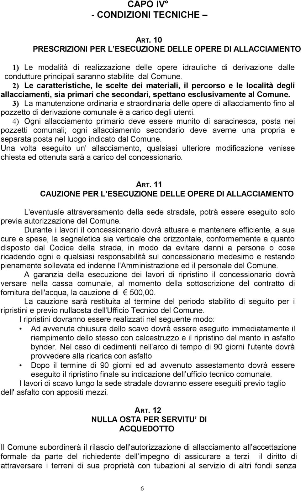 2) Le caratteristiche, le scelte dei materiali, il percorso e le località degli allacciamenti, sia primari che secondari, spettano esclusivamente al Comune.