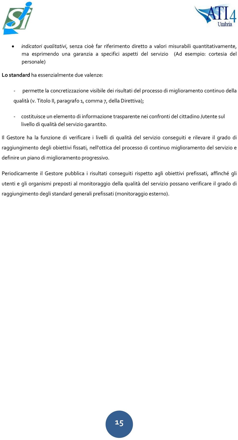 Titolo II, paragrafo 1, comma 7, della Direttiva); - costituisce un elemento di informazione trasparente nei confronti del cittadino /utente sul livello di qualità del servizio garantito.