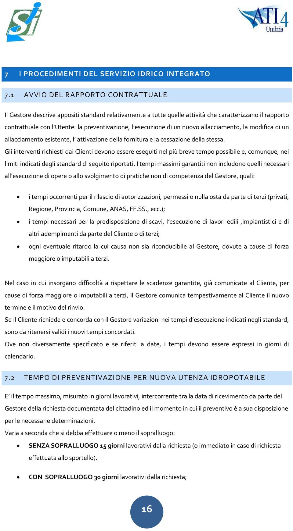 esecuzione di un nuovo allacciamento, la modifica di un allacciamento esistente, l attivazione della fornitura e la cessazione della stessa.