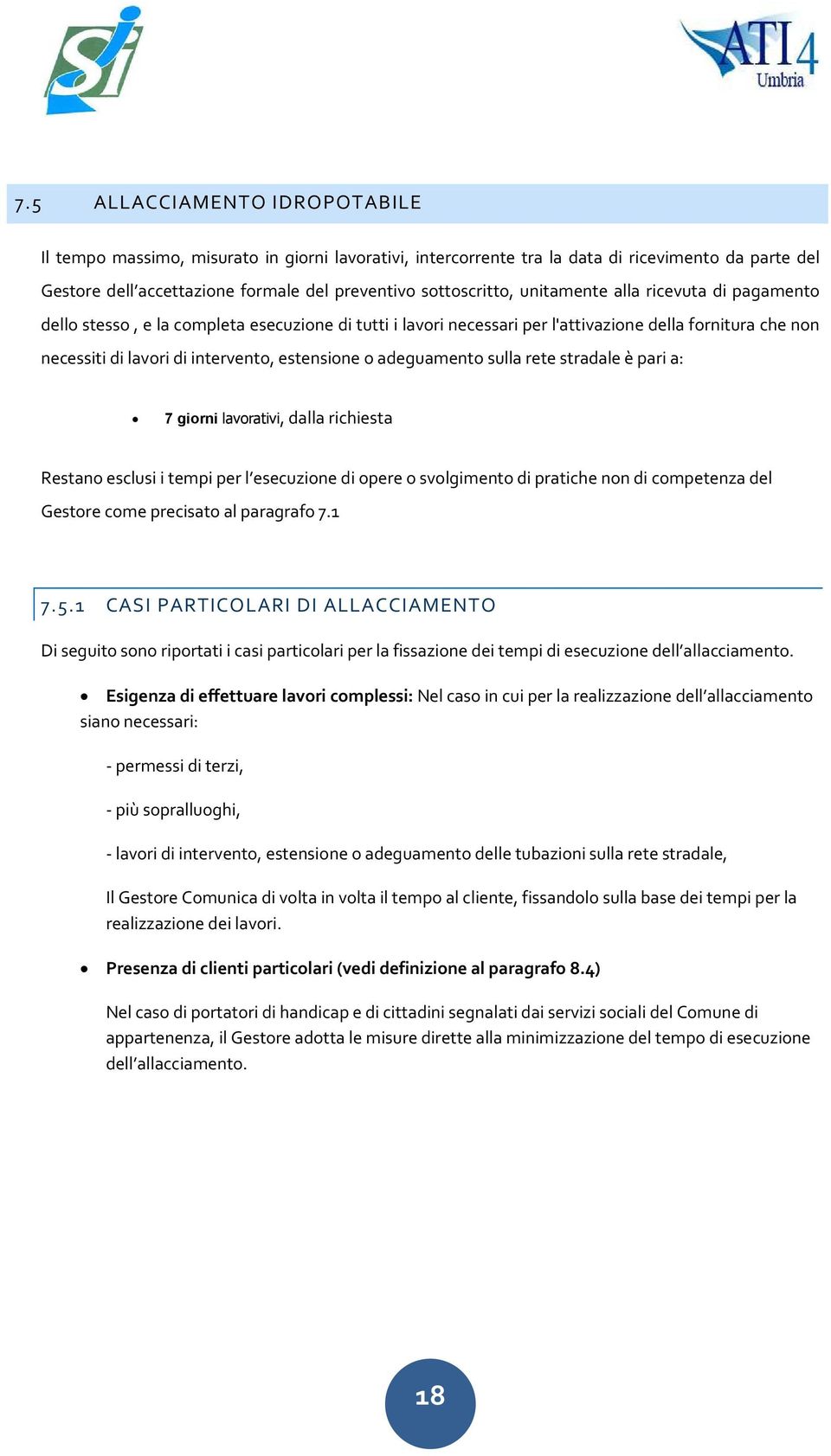 adeguamento sulla rete stradale è pari a: 7 giorni lavorativi, dalla richiesta Restano esclusi i tempi per l esecuzione di opere o svolgimento di pratiche non di competenza del Gestore come precisato