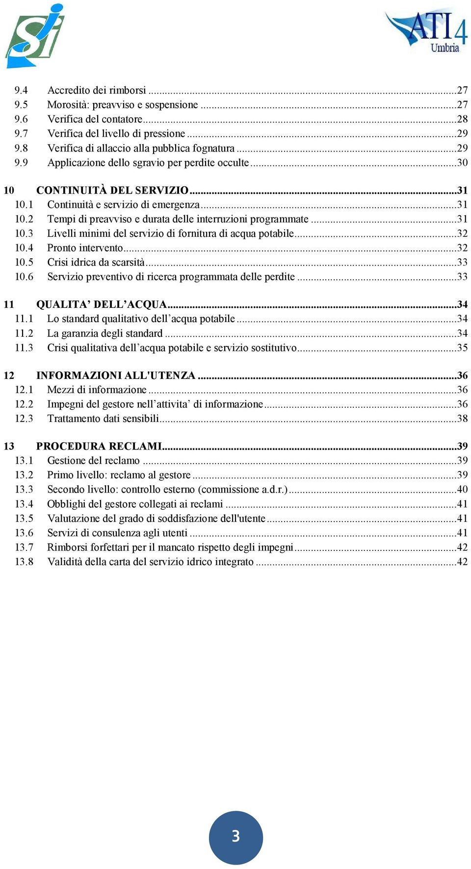 1 Continuità e servizio di emergenza... 31 10.2 Tempi di preavviso e durata delle interruzioni programmate... 31 10.3 Livelli minimi del servizio di fornitura di acqua potabile... 32 10.