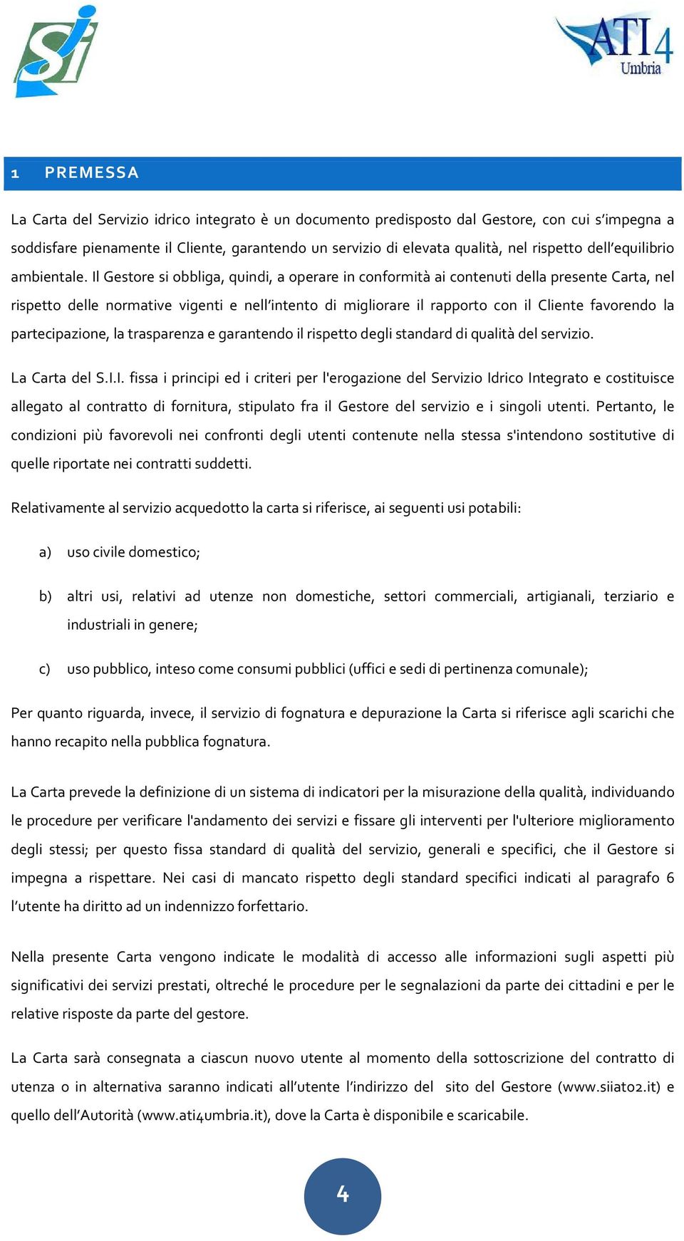 Il Gestore si obbliga, quindi, a operare in conformità ai contenuti della presente Carta, nel rispetto delle normative vigenti e nell intento di migliorare il rapporto con il Cliente favorendo la