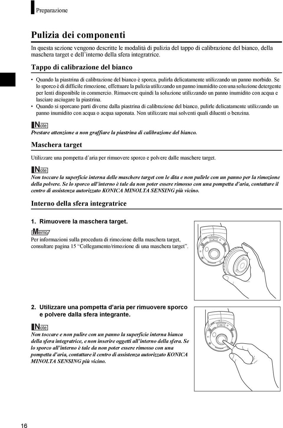 Se lo sporco è di difficile rimozione, effettuare la pulizia utilizzando un panno inumidito con una soluzione detergente per lenti disponibile in commercio.