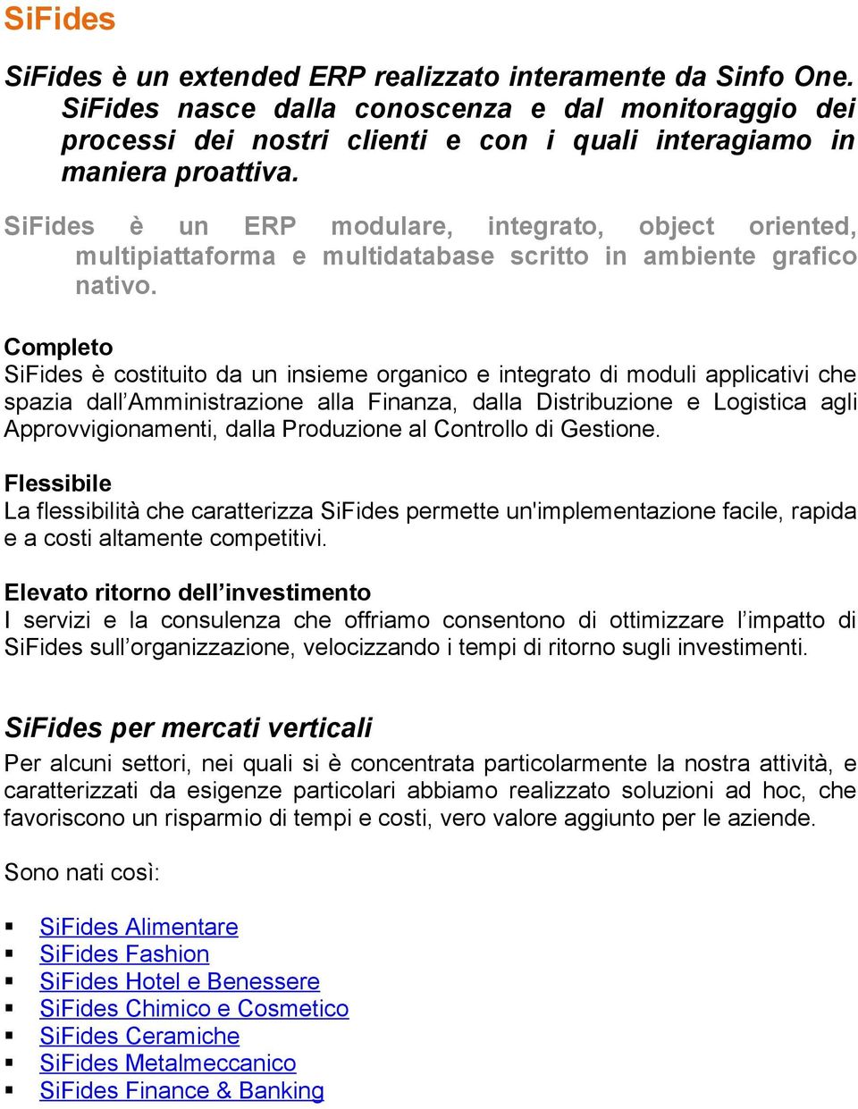 Completo SiFides è costituito da un insieme organico e integrato di moduli applicativi che spazia dall Amministrazione alla Finanza, dalla Distribuzione e Logistica agli Approvvigionamenti, dalla