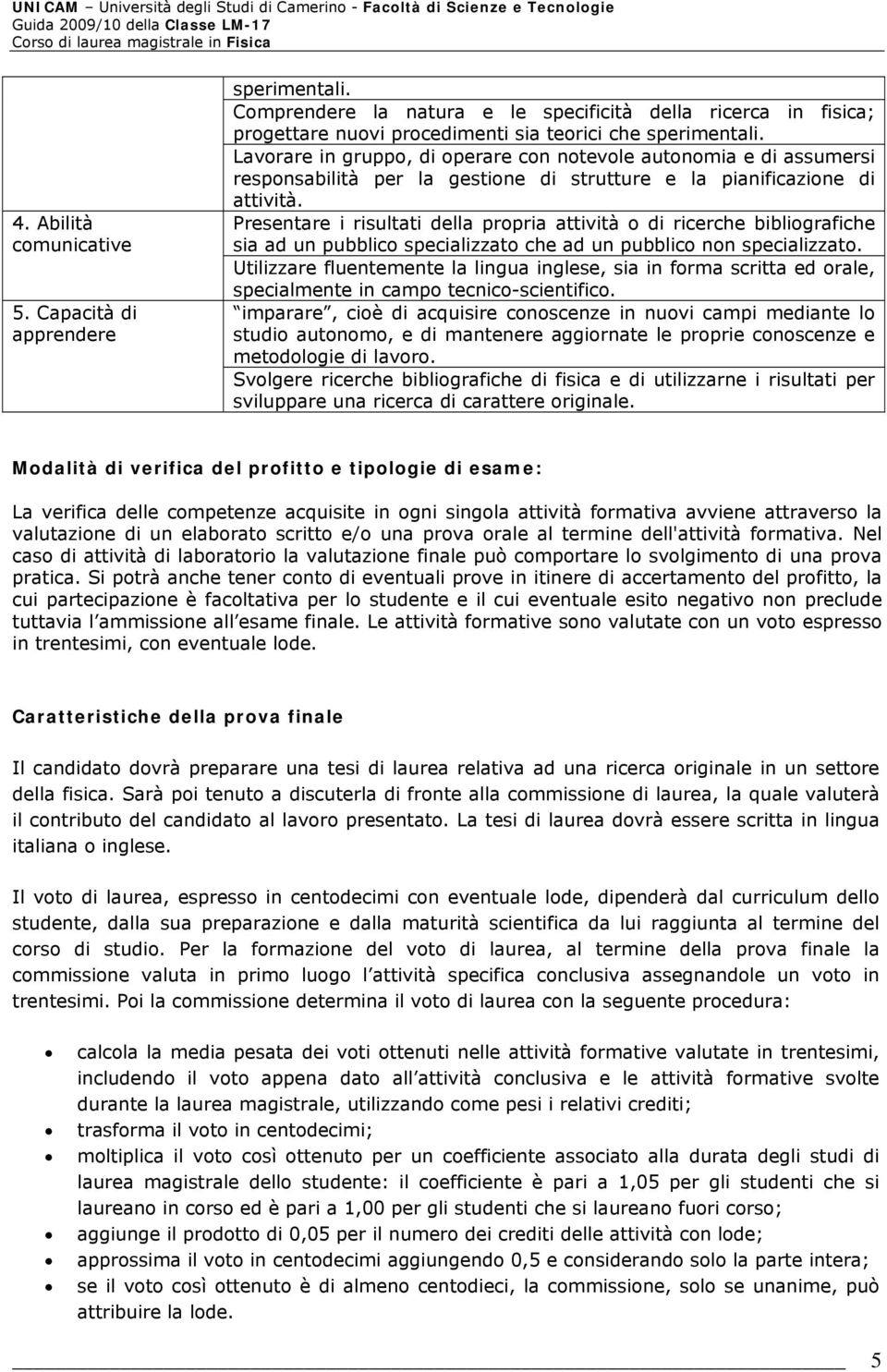 Presentare i risultati della propria attività o di ricerche bibliografiche sia ad un pubblico specializzato che ad un pubblico non specializzato.