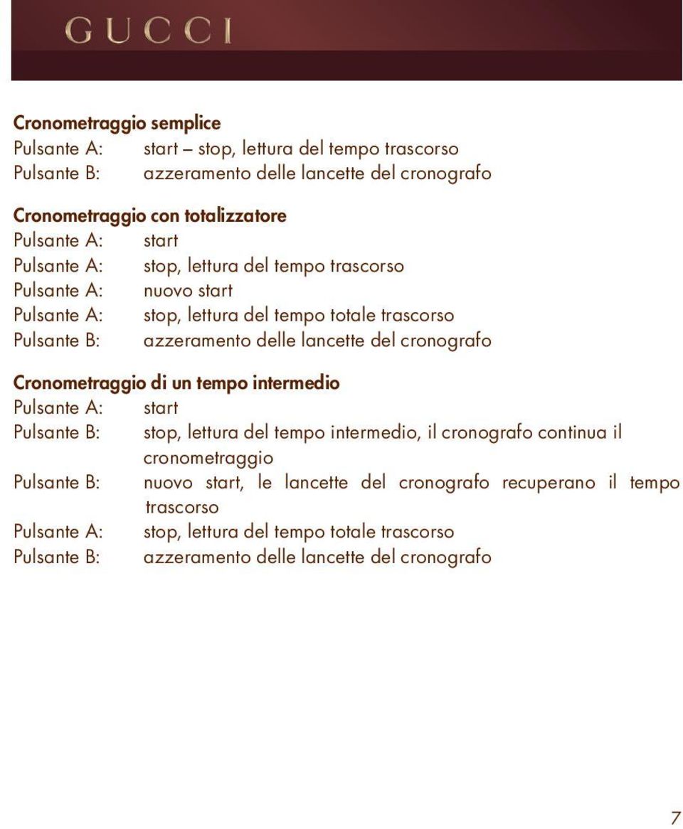 del cronografo Cronometraggio di un tempo intermedio Pulsante A: start Pulsante B: stop, lettura del tempo intermedio, il cronografo continua il cronometraggio Pulsante B: