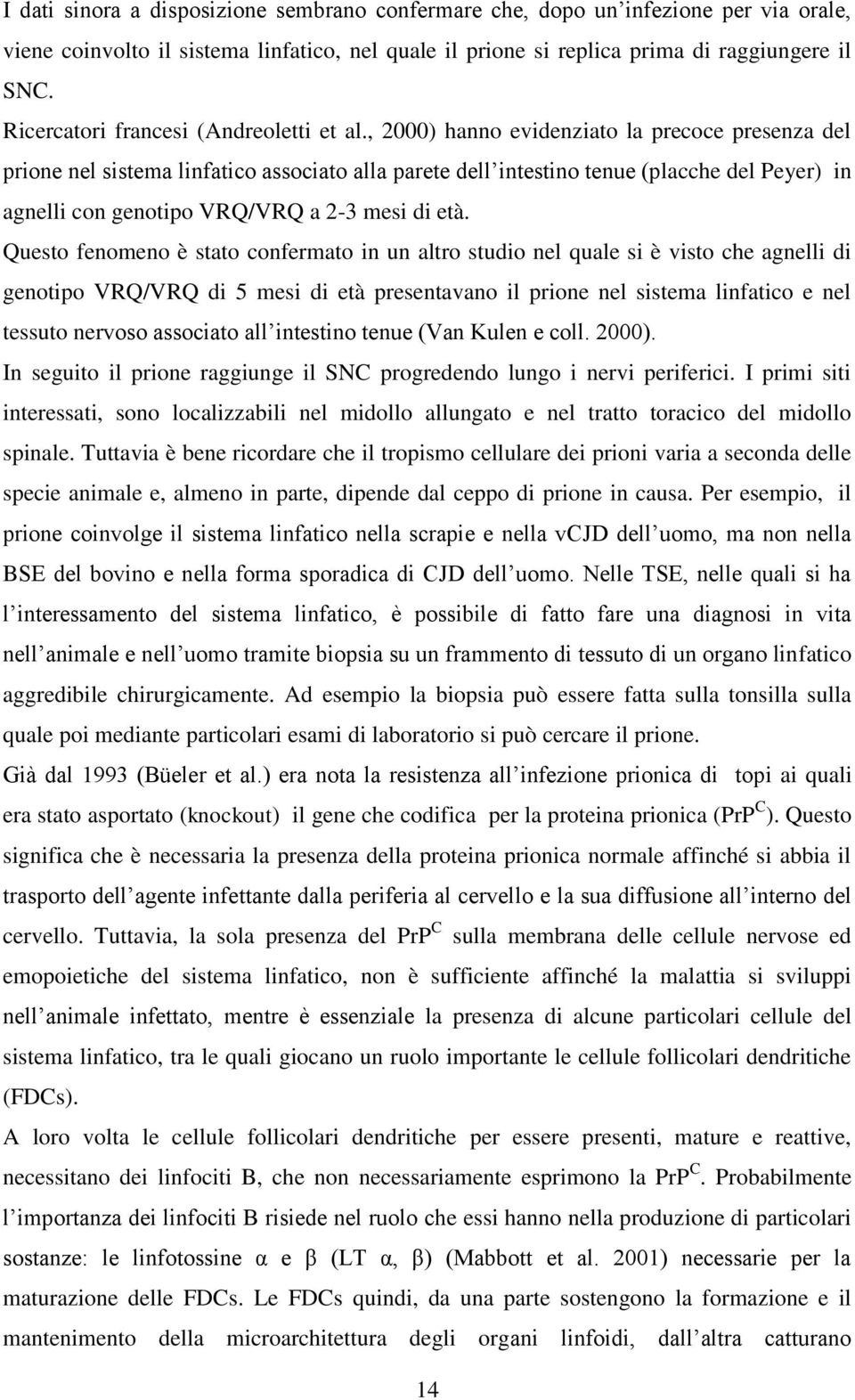 , 2000) hanno evidenziato la precoce presenza del prione nel sistema linfatico associato alla parete dell intestino tenue (placche del Peyer) in agnelli con genotipo VRQ/VRQ a 2-3 mesi di età.