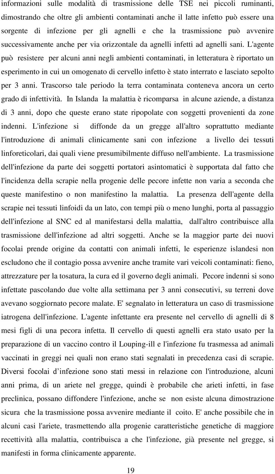 L'agente può resistere per alcuni anni negli ambienti contaminati, in letteratura è riportato un esperimento in cui un omogenato di cervello infetto è stato interrato e lasciato sepolto per 3 anni.