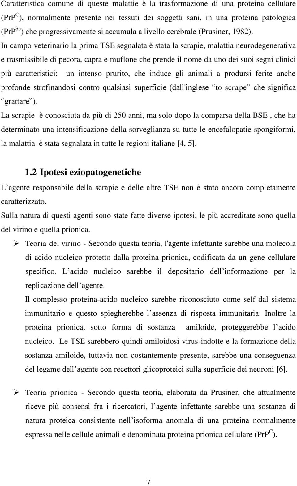 In campo veterinario la prima TSE segnalata è stata la scrapie, malattia neurodegenerativa e trasmissibile di pecora, capra e muflone che prende il nome da uno dei suoi segni clinici più