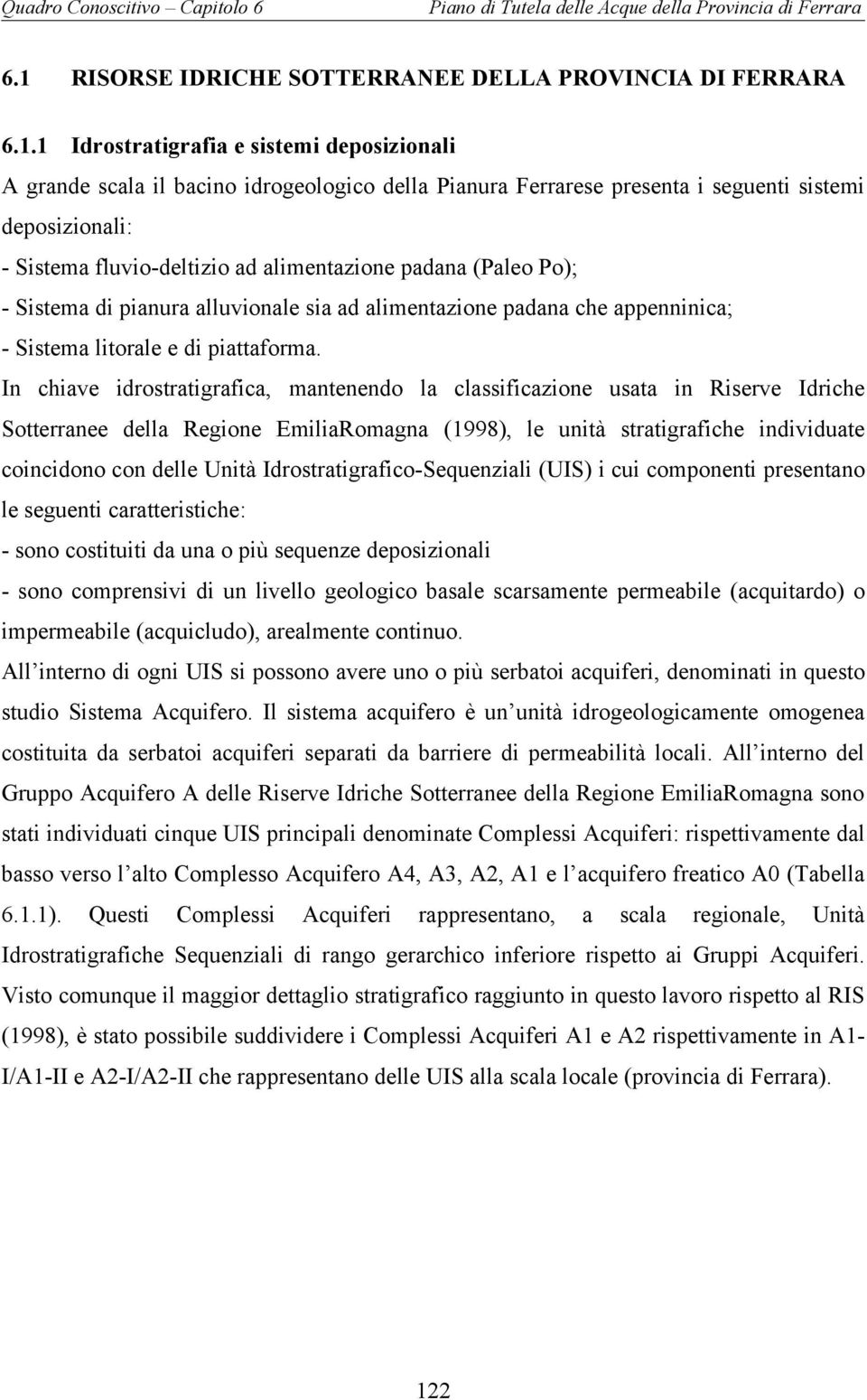 In chiave idrostratigrafica, mantenendo la classificazione usata in Riserve Idriche Sotterranee della Regione EmiliaRomagna (1998), le unità stratigrafiche individuate coincidono con delle Unità