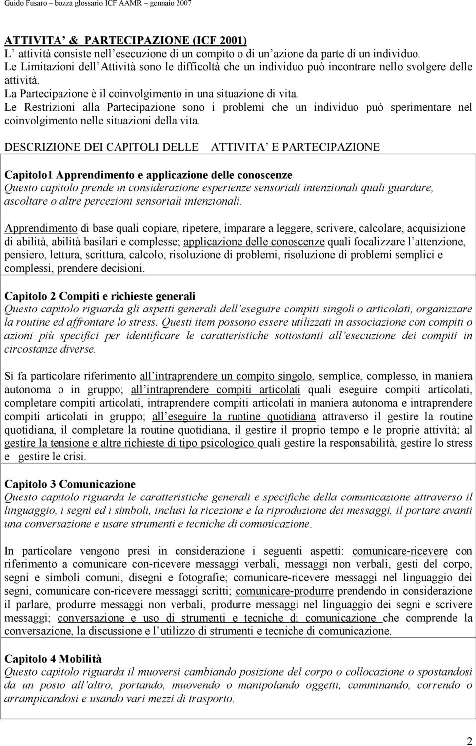 Le Restrizioni alla Partecipazione sono i problemi che un individuo può sperimentare nel coinvolgimento nelle situazioni della vita.