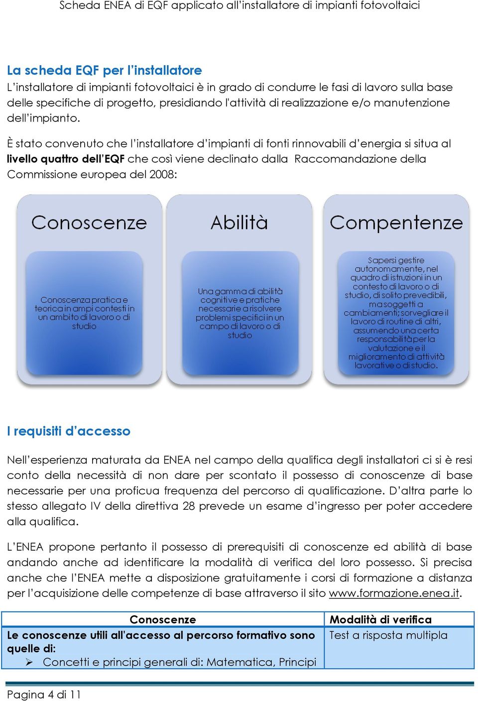 È stato convenuto che l installatore d impianti di fonti rinnovabili d energia si situa al livello quattro dell EQF che così viene declinato dalla Raccomandazione della Commissione europea del 2008: