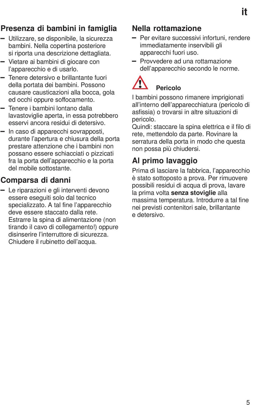 Possono causare causticazioni alla bocca, gola ed occhi oppure soffocamento. Tenere i bambini lontano dalla lavastoviglie aperta, in essa potrebbero esservi ancora residui di detersivo.