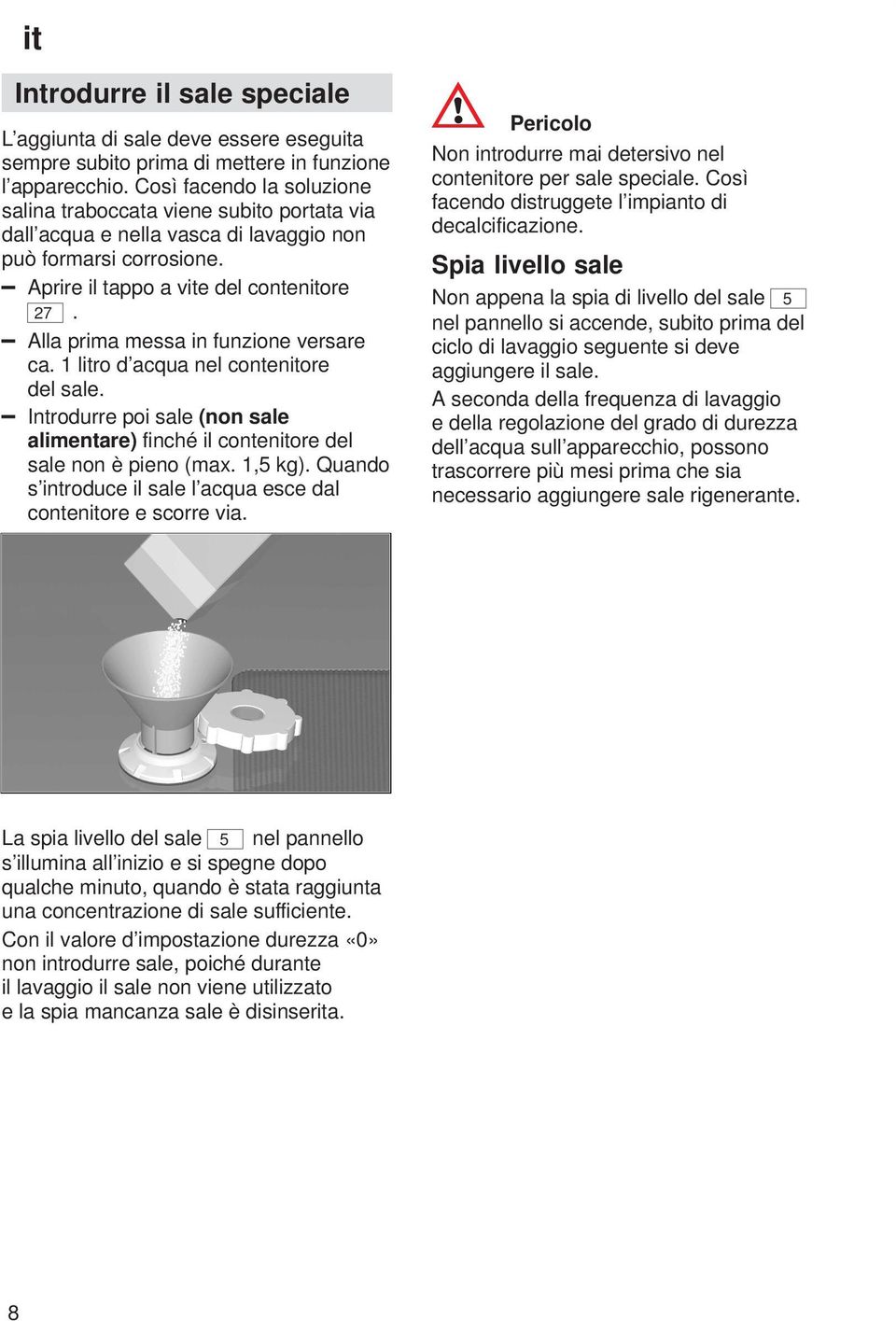 Alla prima messa in funzione versare ca. 1 litro d acqua nel contenitore del sale. Introdurre poi sale (non sale alimentare) finché il contenitore del sale non è pieno (max. 1,5 kg).