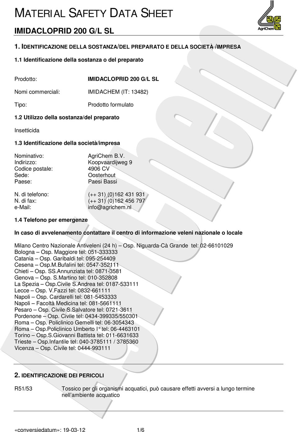 3 Identificazione della società/impresa Nominativo: AgriChem B.V. Indirizzo: Koopvaardijweg 9 Codice postale: 4906 CV Sede: Oosterhout Paese: Paesi Bassi N. di telefono: (++ 31) (0)162 431 931 N.