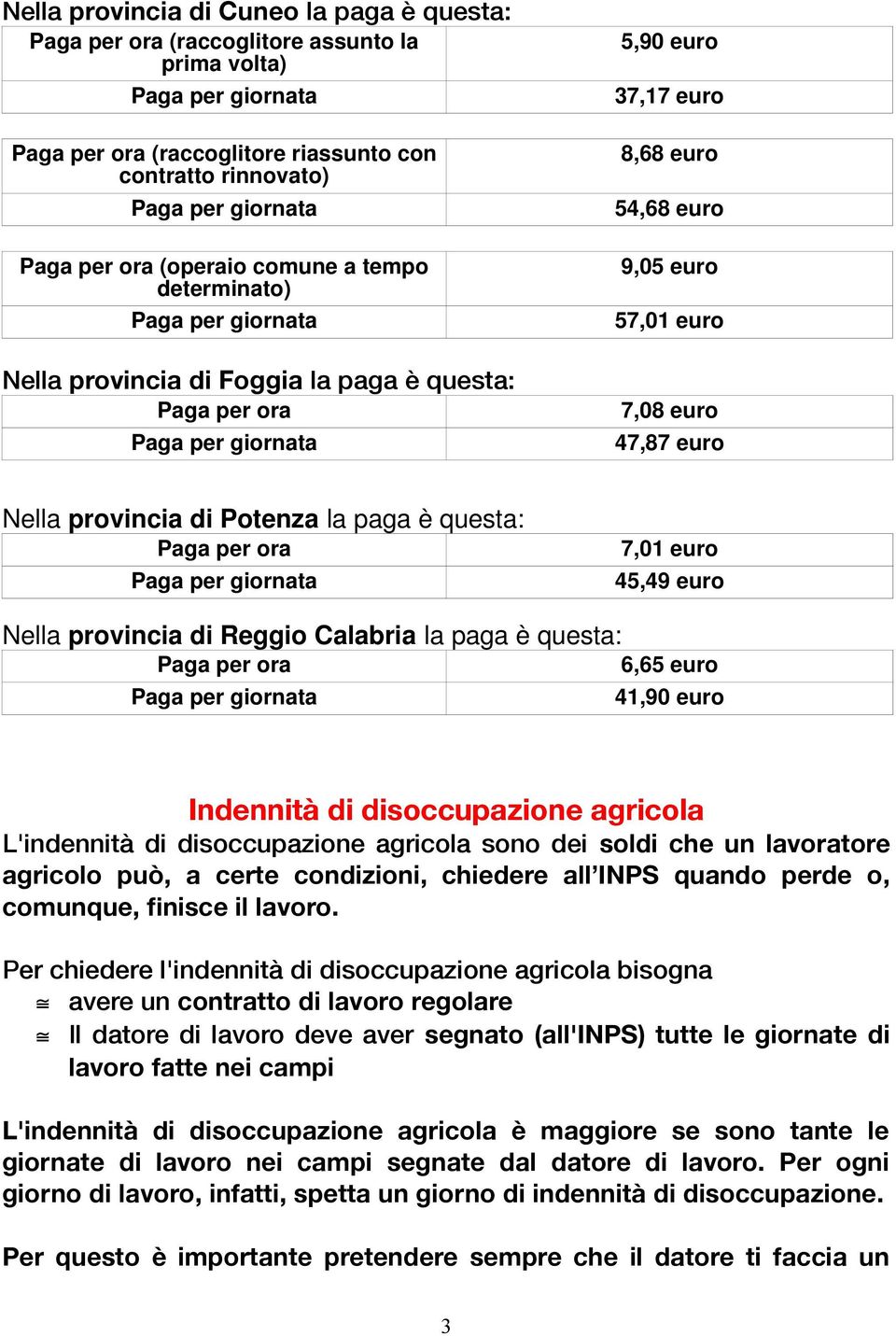 Paga per ora 7,01 euro 45,49 euro Nella provincia di Reggio Calabria la paga è questa: Paga per ora 6,65 euro 41,90 euro Indennità di disoccupazione agricola L'indennità di disoccupazione agricola