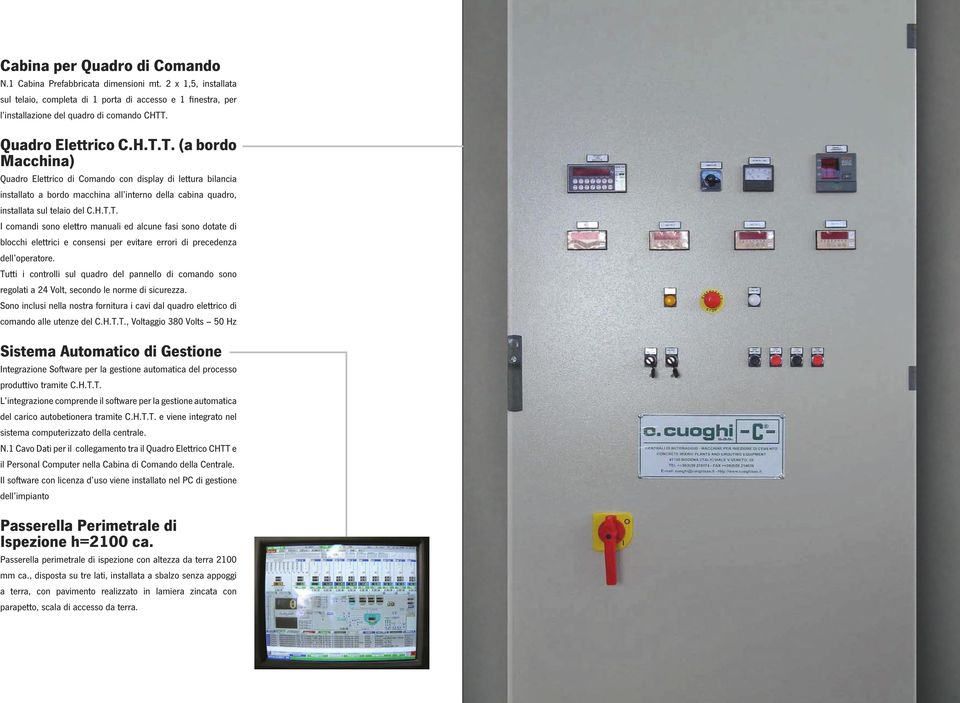 Tutti i controlli sul quadro del pannello di comando sono regolati a 24 Volt, secondo le norme di sicurezza.