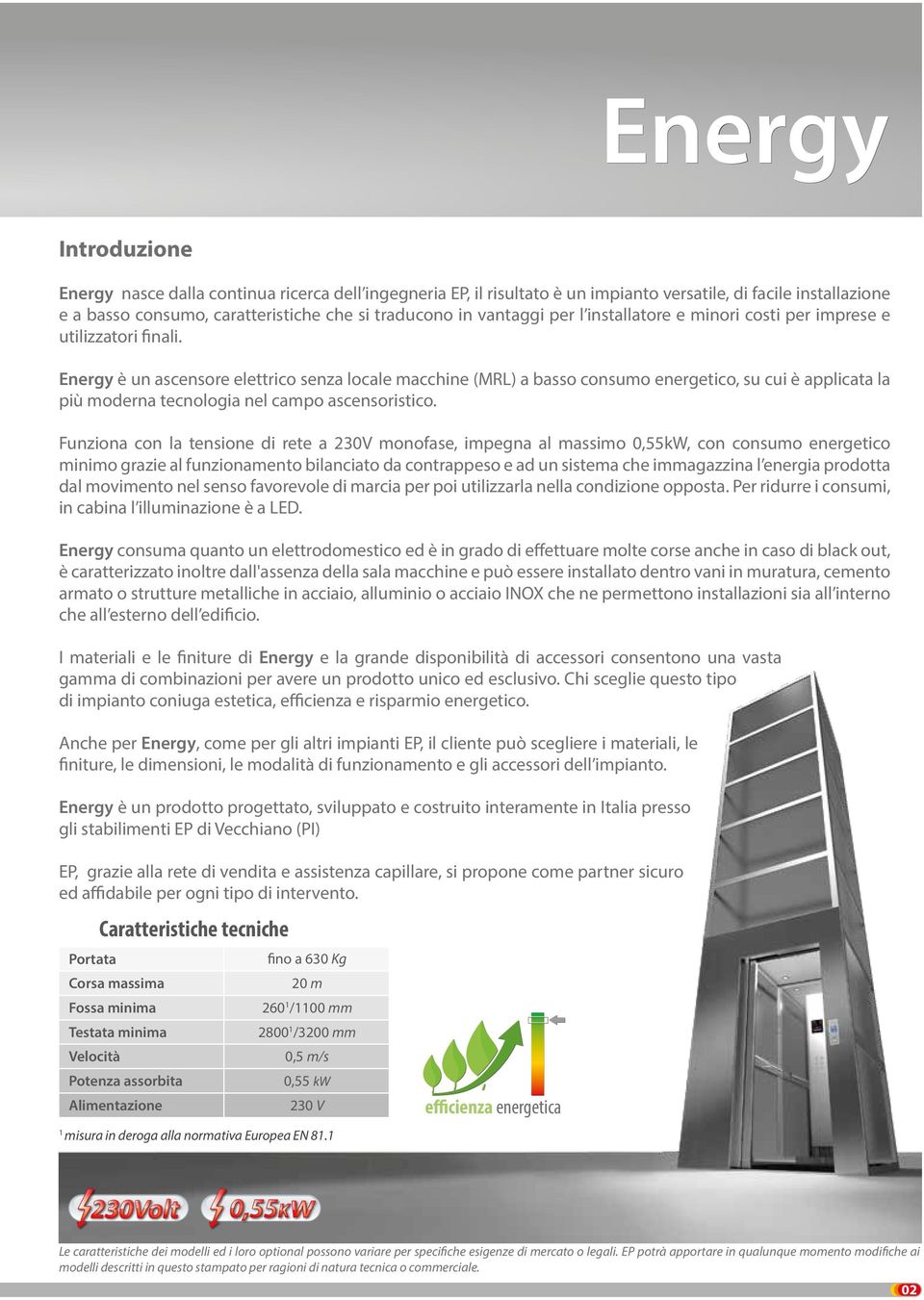 Energy è un ascensore elettrico senza locale macchine (MRL) a basso consumo energetico, su cui è applicata la più moderna tecnologia nel campo ascensoristico.