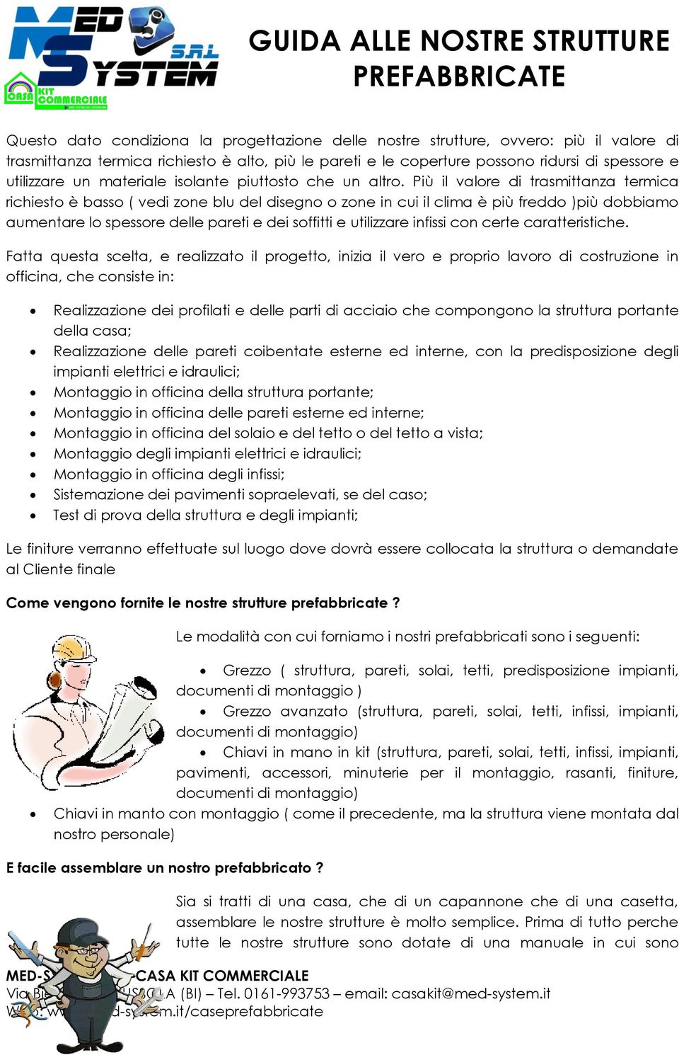 Più il valore di trasmittanza termica richiesto è basso ( vedi zone blu del disegno o zone in cui il clima è più freddo )più dobbiamo aumentare lo spessore delle pareti e dei soffitti e utilizzare