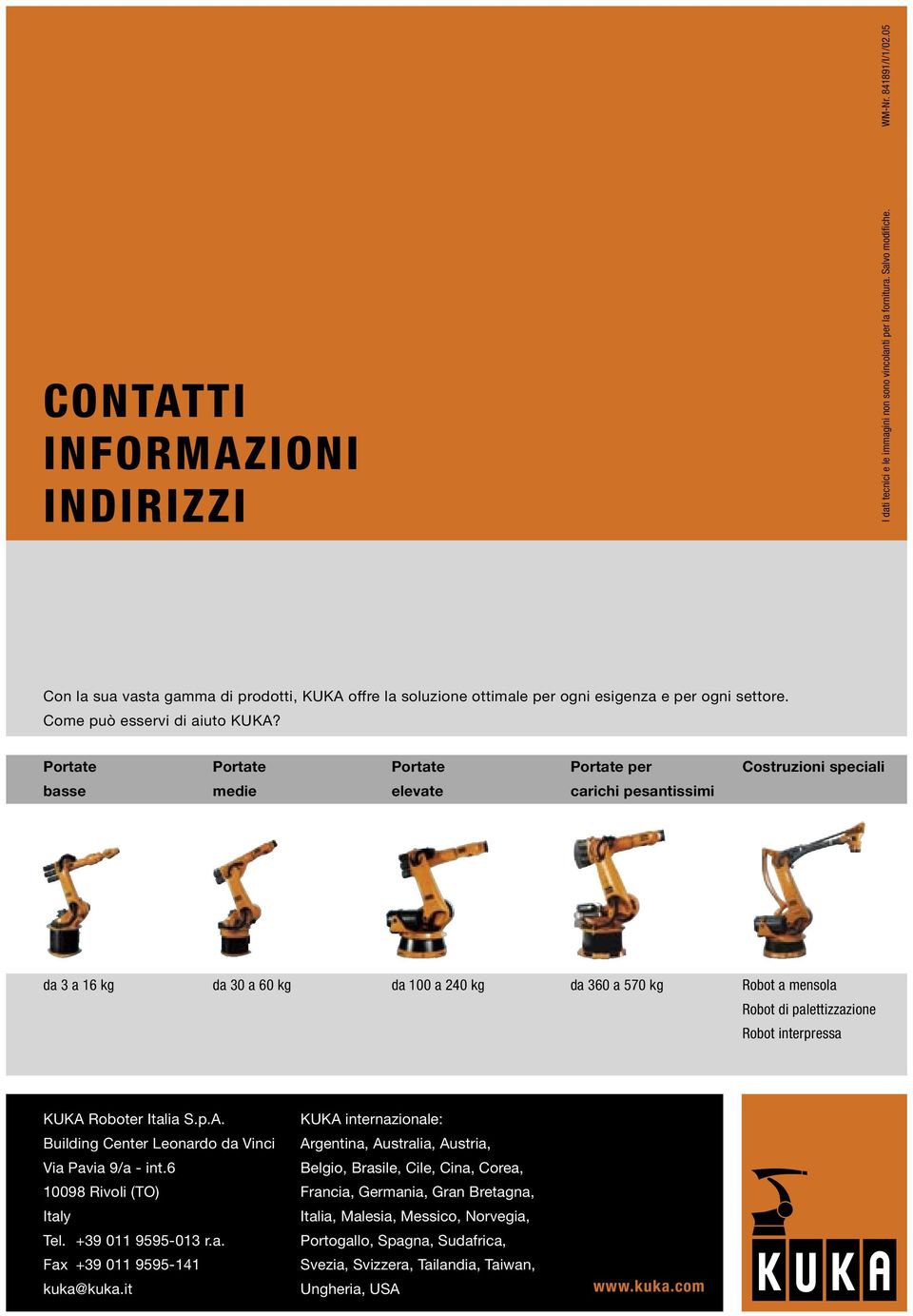 Portate Portate Portate Portate per Costruzioni speciali basse medie elevate carichi pesantissimi da 3 a 16 kg da 30 a 60 kg da 100 a 240 kg da 360 a 570 kg Robot a mensola Robot di palettizzazione