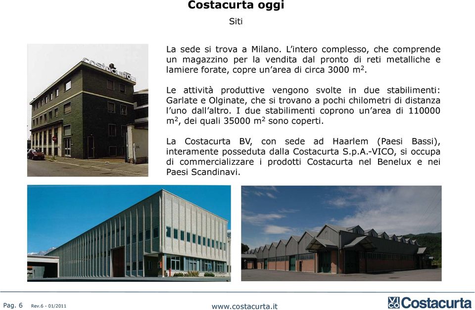 Le attività produttive vengono svolte in due stabilimenti: Garlate e Olginate, che si trovano a pochi chilometri di distanza l uno dall altro.