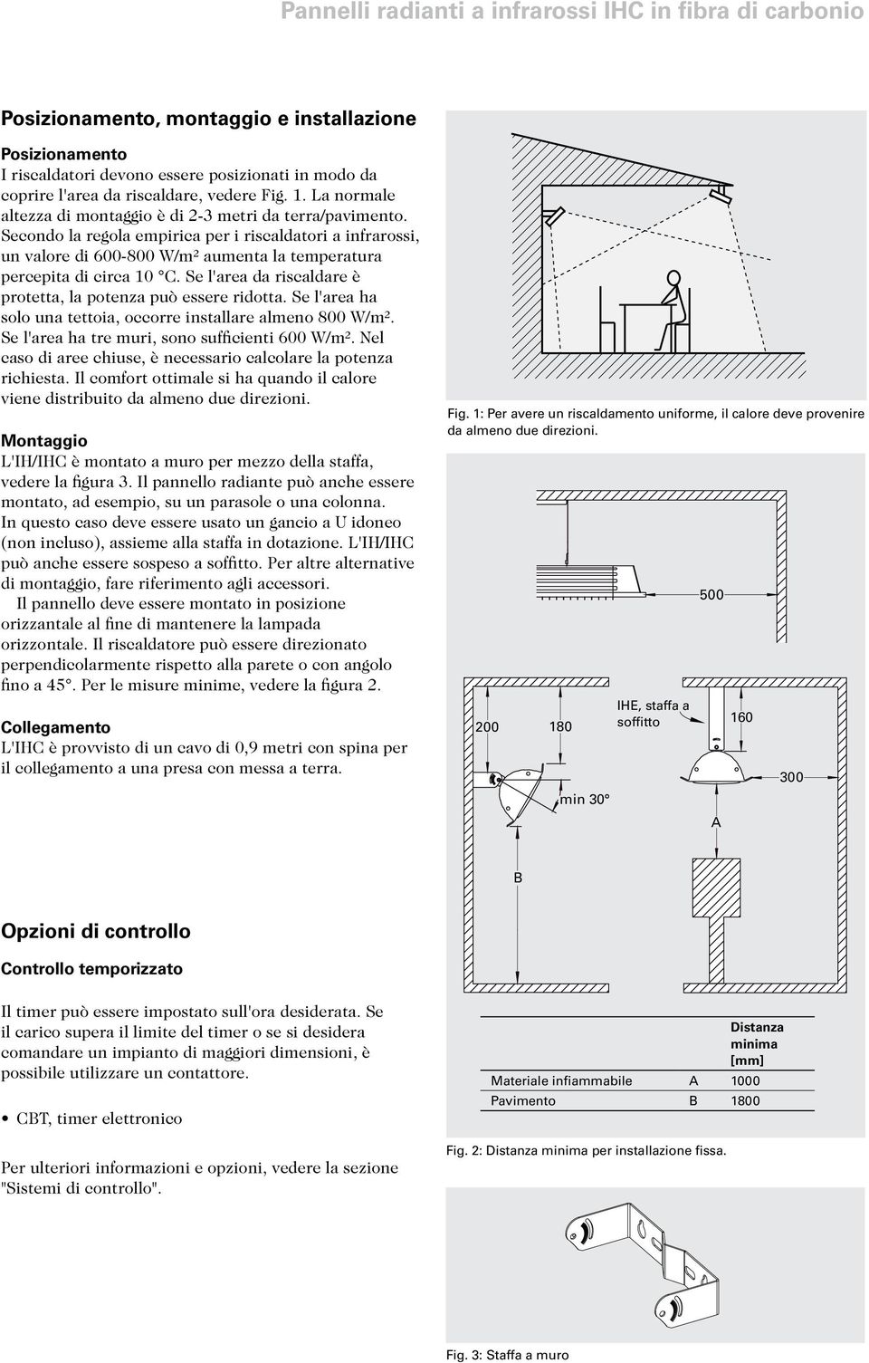 Se l'area da riscaldare è protetta, la potenza può essere ridotta. Se l'area ha solo una tettoia, occorre installare almeno 800 W/m². Se l'area ha tre muri, sono sufficienti 600 W/m².