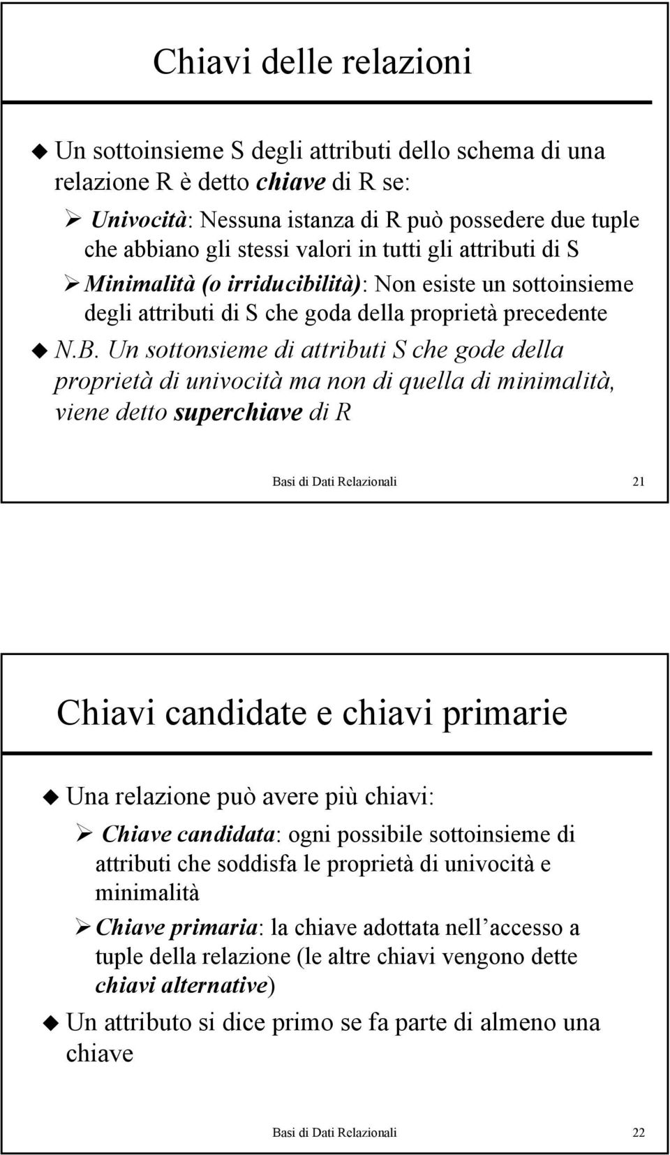 Un sottonsieme di attributi S che gode della proprietà di univocità ma non di quella di minimalità, viene detto superchiave di R Basi di Dati Relazionali 21 Chiavi candidate e chiavi primarie Una