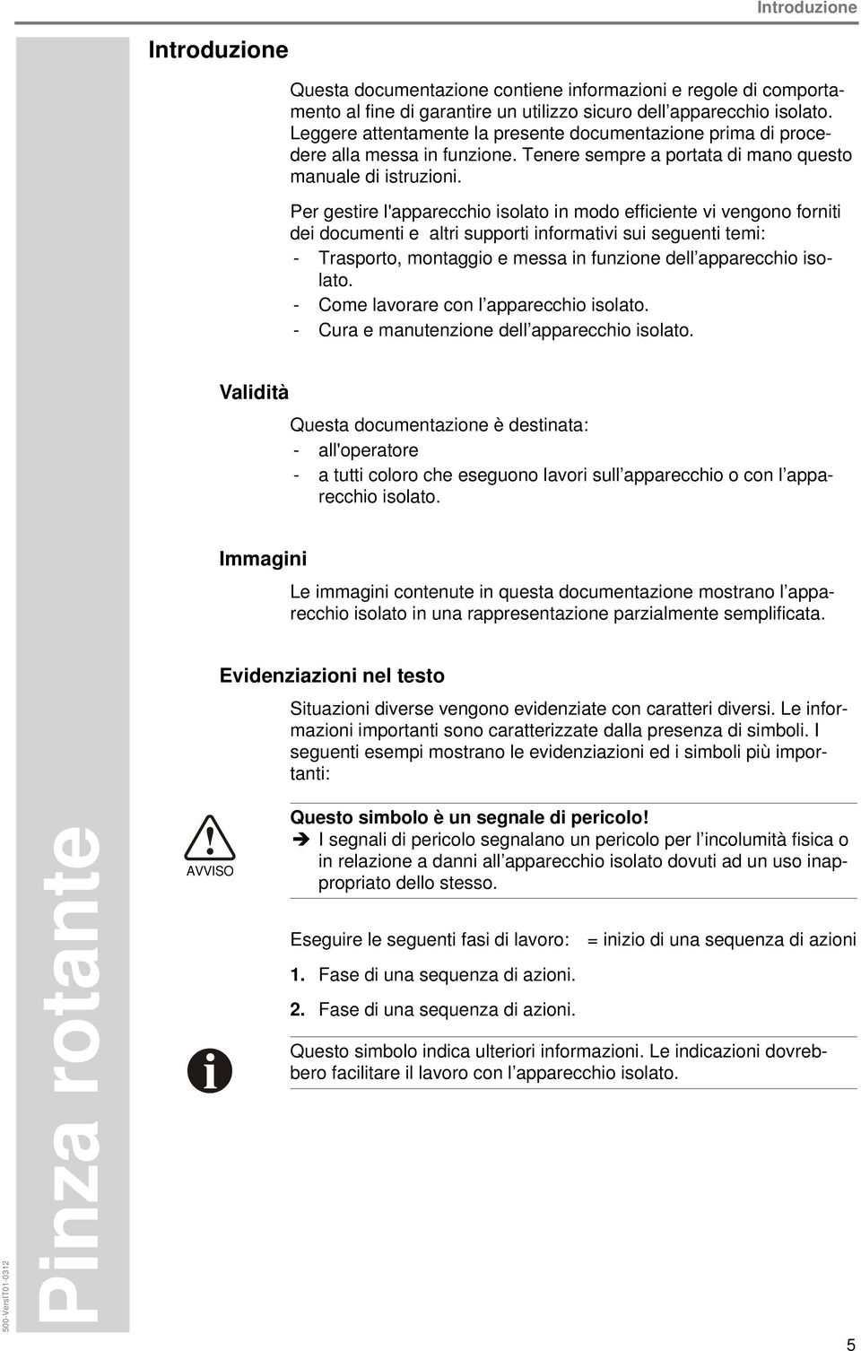 Per gestire l'apparecchio isolato in modo efficiente vi vengono forniti dei documenti e altri supporti informativi sui seguenti temi: - Trasporto, montaggio e messa in funzione dell apparecchio