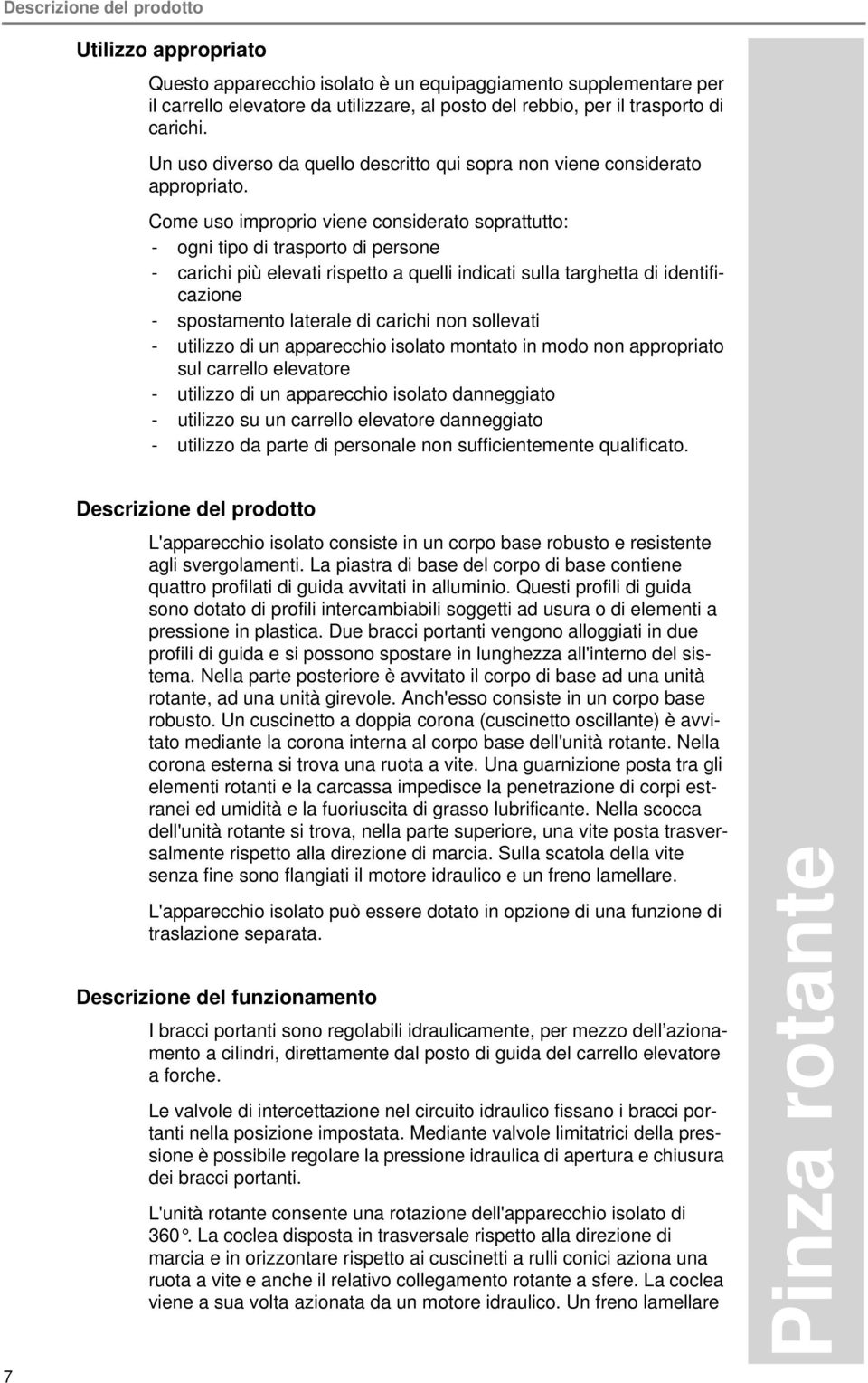 Come uso improprio viene considerato soprattutto: - ogni tipo di trasporto di persone - carichi più elevati rispetto a quelli indicati sulla targhetta di identificazione - spostamento laterale di