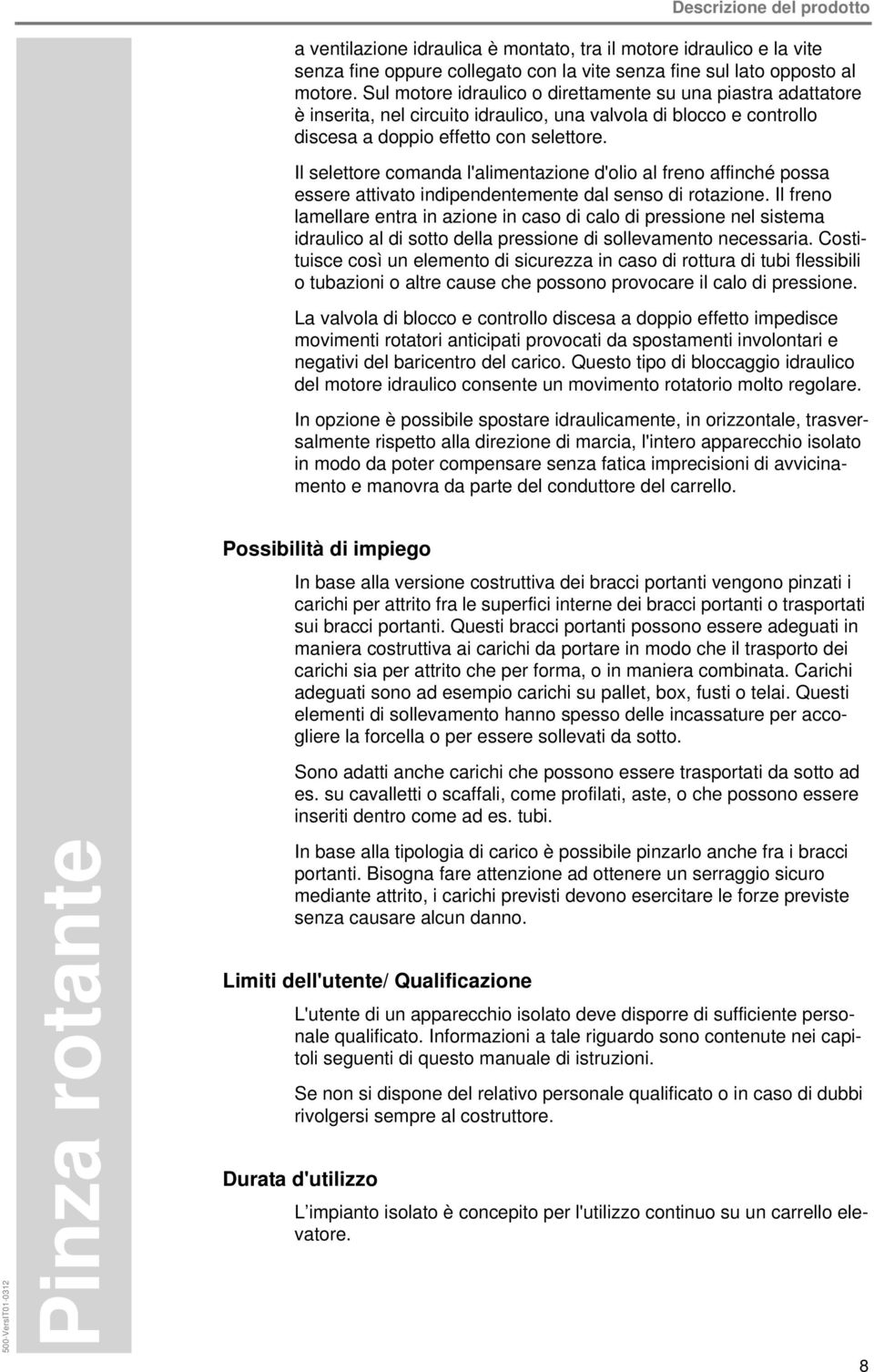 Il selettore comanda l'alimentazione d'olio al freno affinché possa essere attivato indipendentemente dal senso di rotazione.