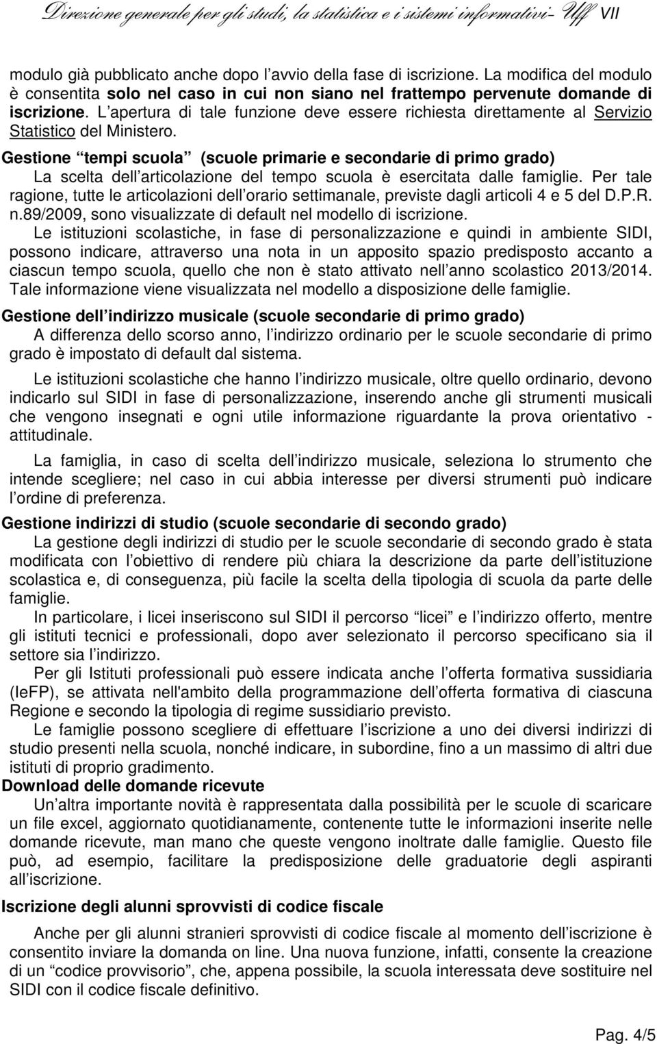 Gestione tempi scuola (scuole primarie e secondarie di primo grado) La scelta dell articolazione del tempo scuola è esercitata dalle famiglie.