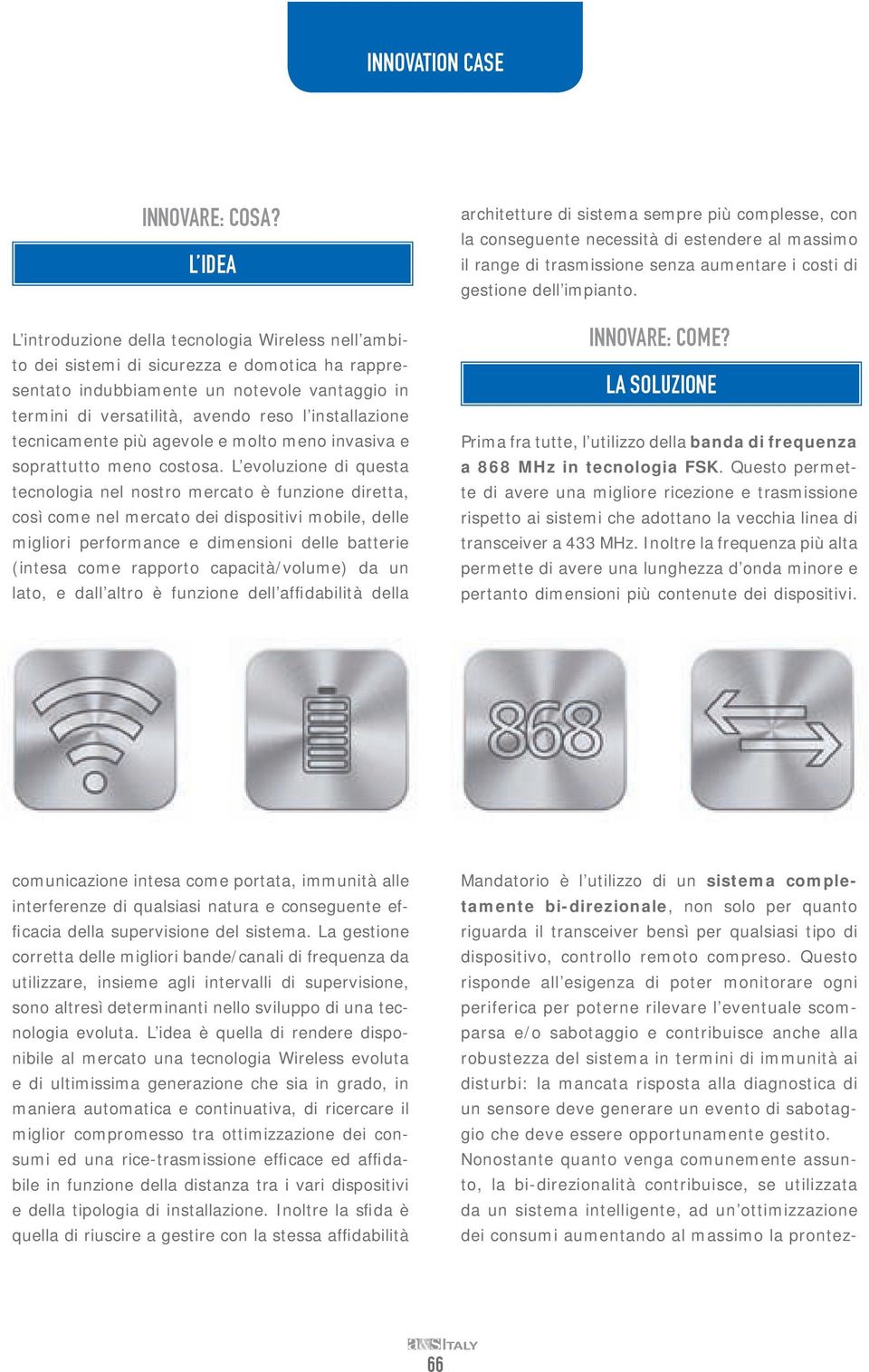 installazione tecnicamente più agevole e molto meno invasiva e soprattutto meno costosa.